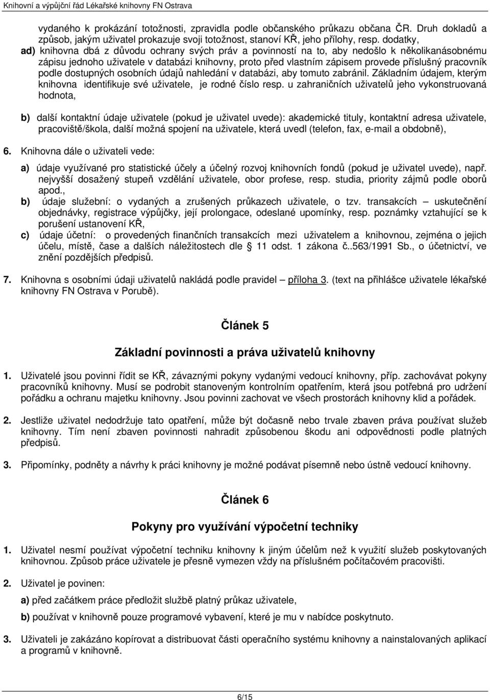 pracovník podle dostupných osobních údajů nahledání v databázi, aby tomuto zabránil. Základním údajem, kterým knihovna identifikuje své uživatele, je rodné číslo resp.