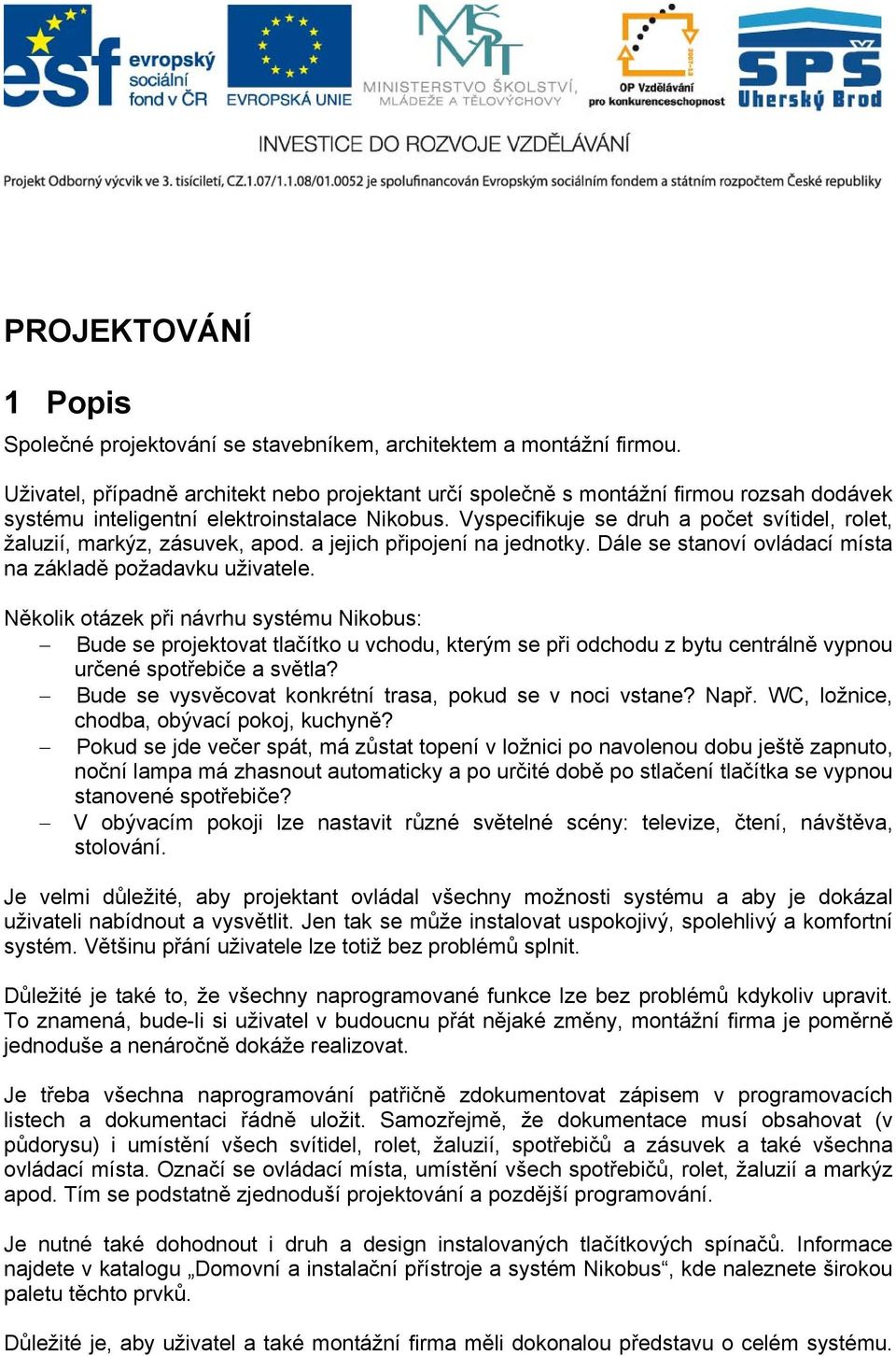 Vyspecifikuje se druh a počet svítidel, rolet, žaluzií, markýz, zásuvek, apod. a jejich připojení na jednotky. Dále se stanoví ovládací místa na základě požadavku uživatele.