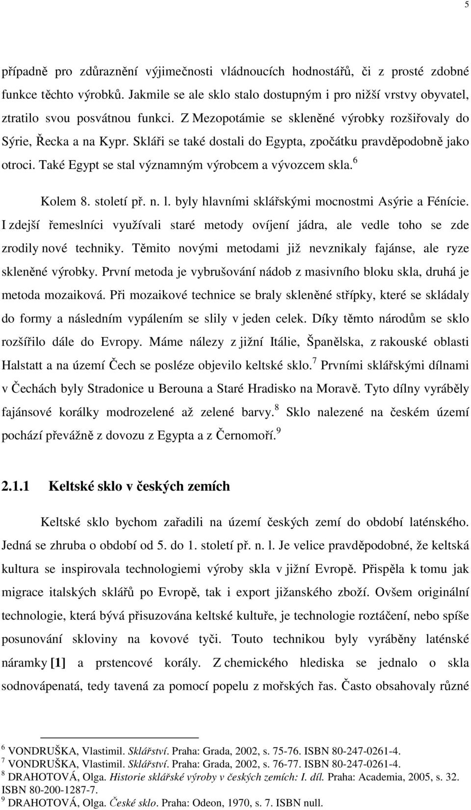 Skláři se také dostali do Egypta, zpočátku pravděpodobně jako otroci. Také Egypt se stal významným výrobcem a vývozcem skla. 6 Kolem 8. století př. n. l.