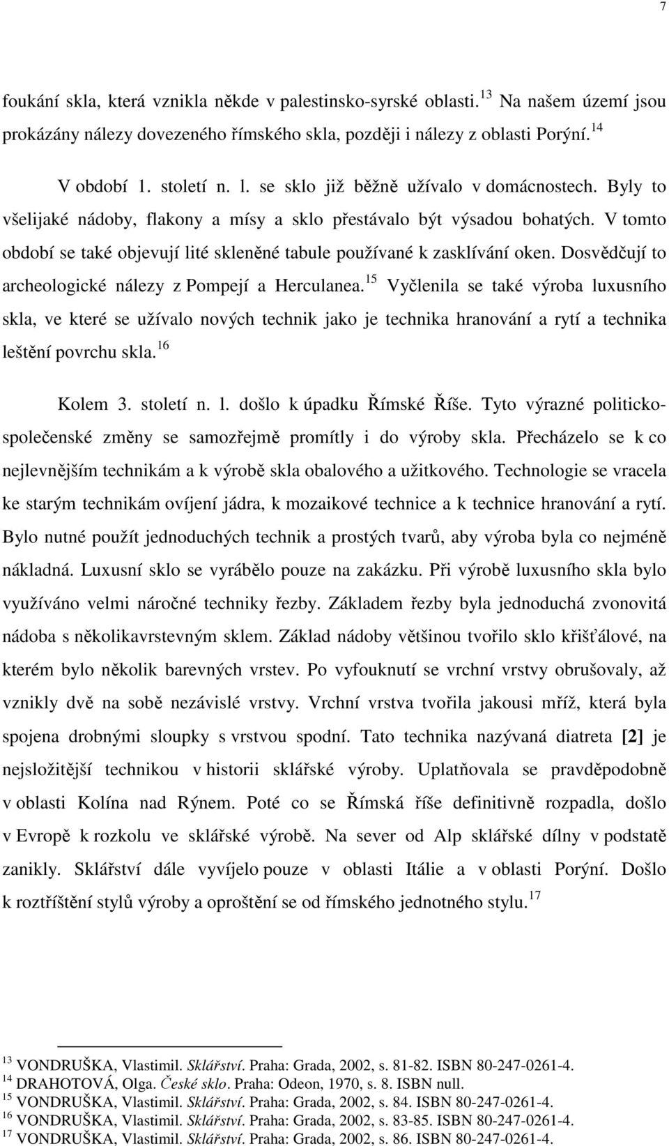 V tomto období se také objevují lité skleněné tabule používané k zasklívání oken. Dosvědčují to archeologické nálezy z Pompejí a Herculanea.