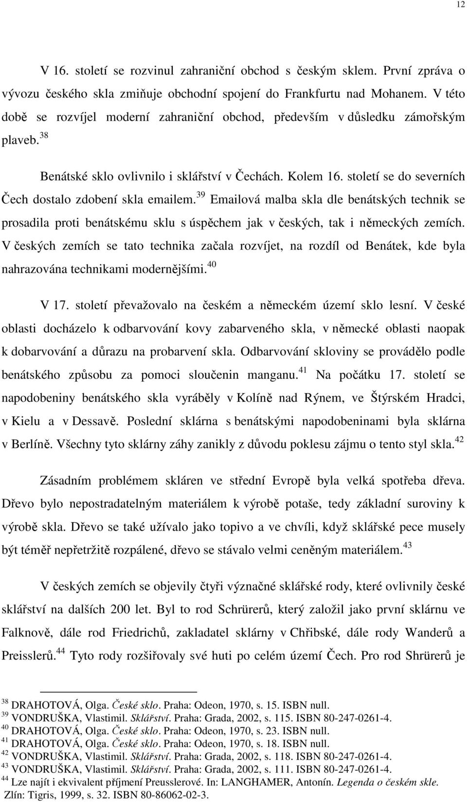 století se do severních Čech dostalo zdobení skla emailem. 39 Emailová malba skla dle benátských technik se prosadila proti benátskému sklu s úspěchem jak v českých, tak i německých zemích.