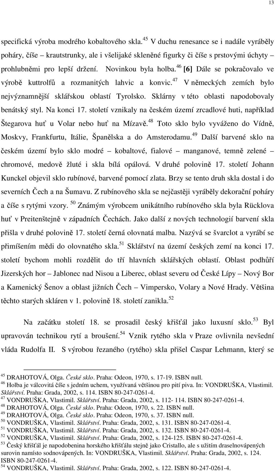 46 [6] Dále se pokračovalo ve výrobě kuttrolfů a rozmanitých lahvic a konvic. 47 V německých zemích bylo nejvýznamnější sklářskou oblastí Tyrolsko. Sklárny v této oblasti napodobovaly benátský styl.