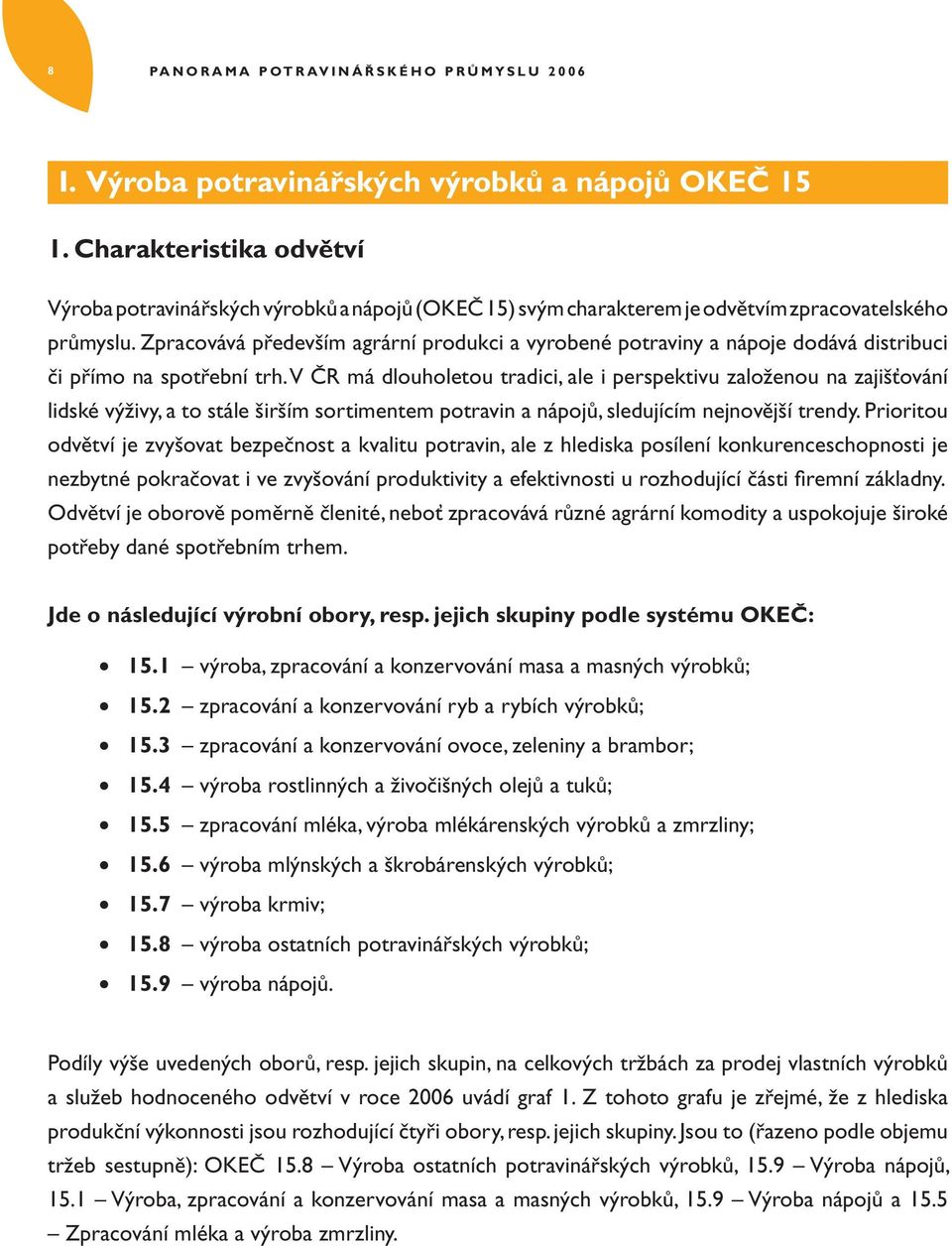 Zpracovává především agrární produkci a vyrobené potraviny a nápoje dodává distribuci či přímo na spotřební trh.