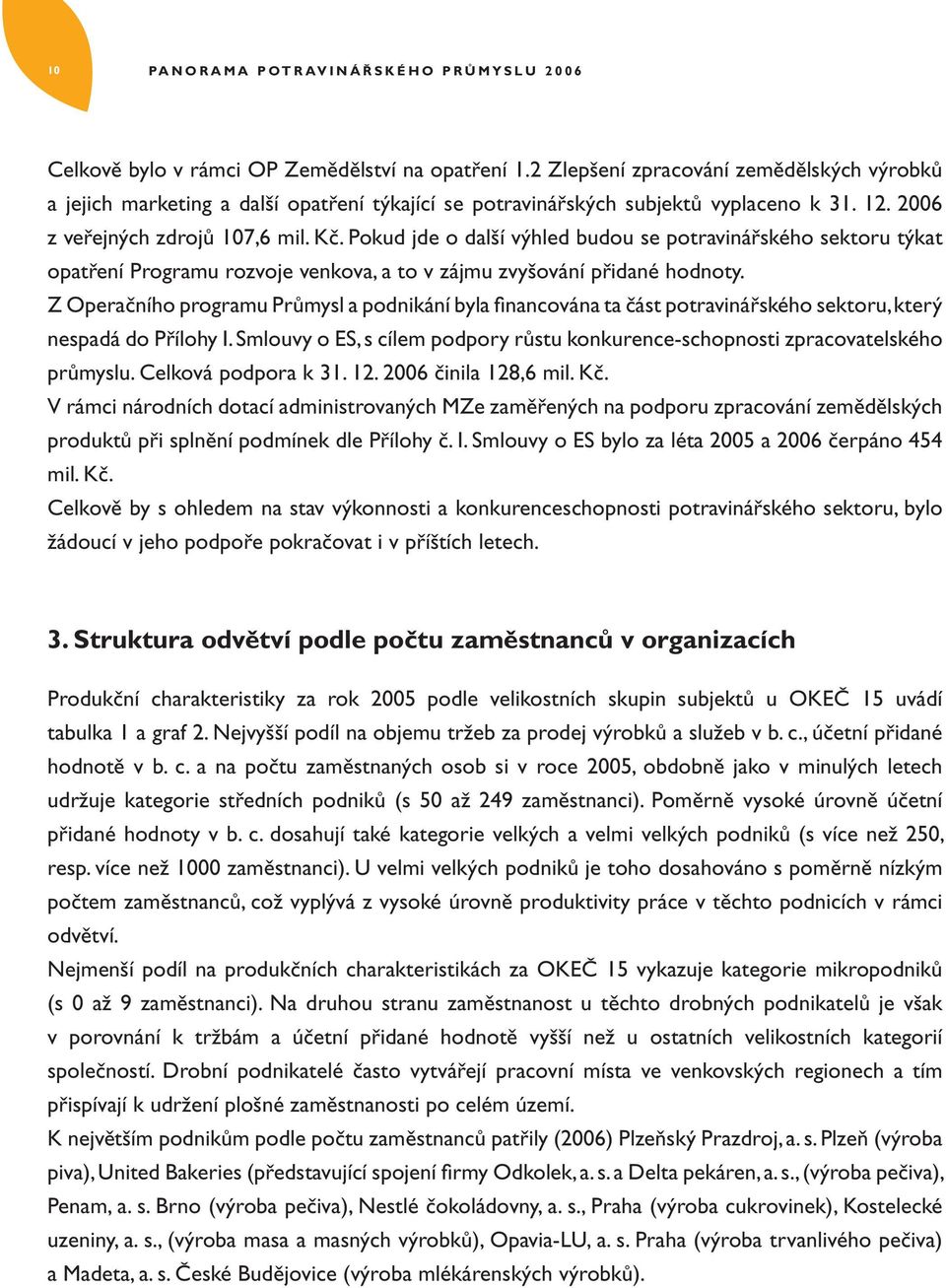 Pokud jde o další výhled budou se potravinářského sektoru týkat opatření Programu rozvoje venkova, a to v zájmu zvyšování přidané hodnoty.