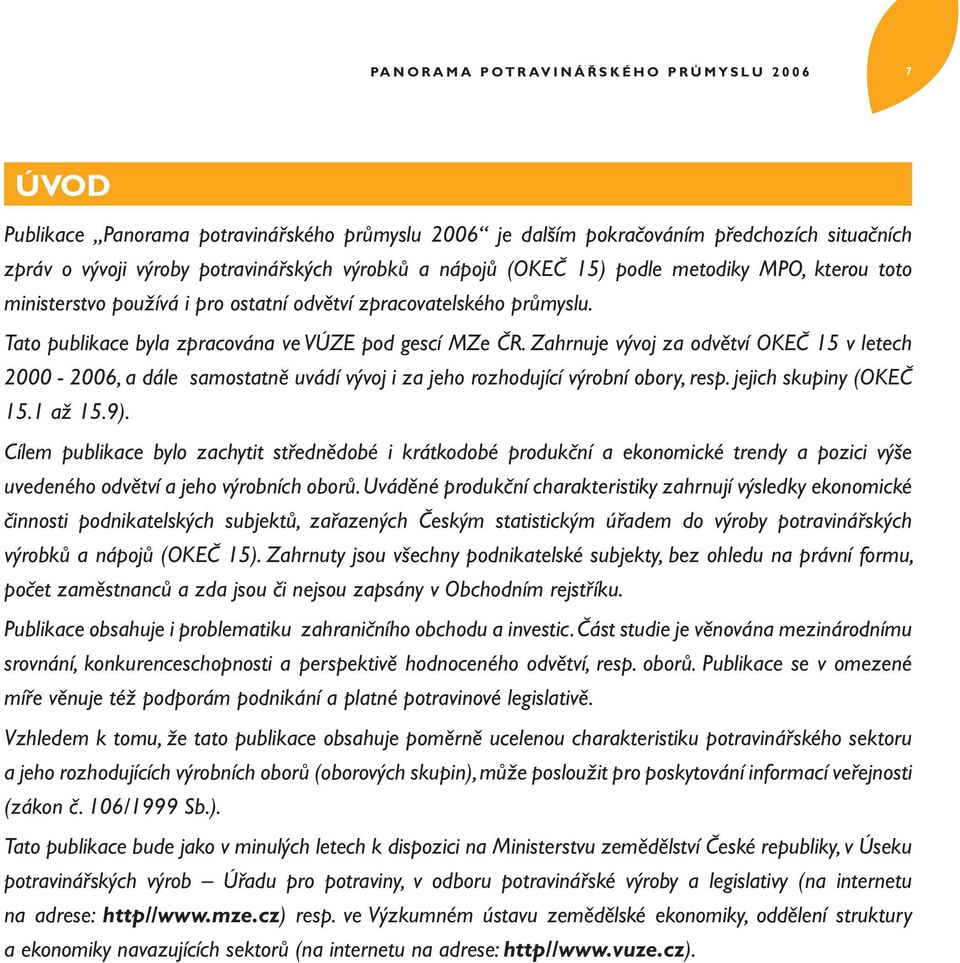 Tato publikace byla zpracována ve VÚZE pod gescí MZe ČR. Zahrnuje vývoj za odvětví OKEČ 15 v letech 2000-2006, a dále samostatně uvádí vývoj i za jeho rozhodující výrobní obory, resp.