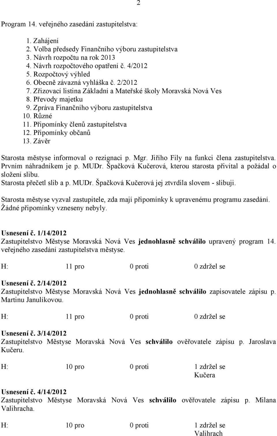 Připomínky členů zastupitelstva 12. Připomínky občanů 13. Závěr Starosta městyse informoval o rezignaci p. Mgr. Jiřího Fily na funkci člena zastupitelstva. Prvním náhradníkem je p. MUDr.