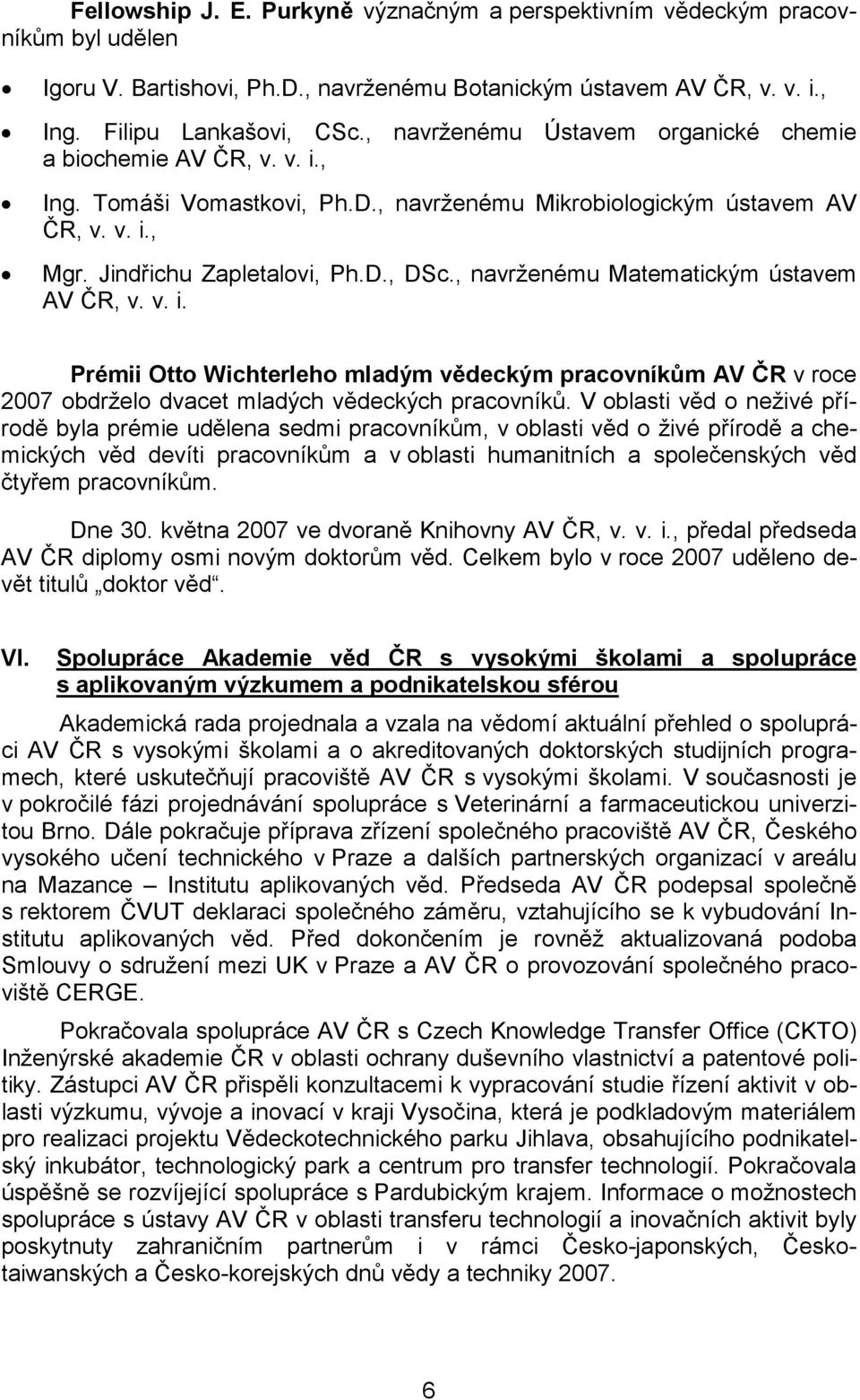 , navrženému Matematickým ústavem AV ČR, v. v. i. Prémii Otto Wichterleho mladým vědeckým pracovníkům AV ČR v roce 2007 obdrželo dvacet mladých vědeckých pracovníků.