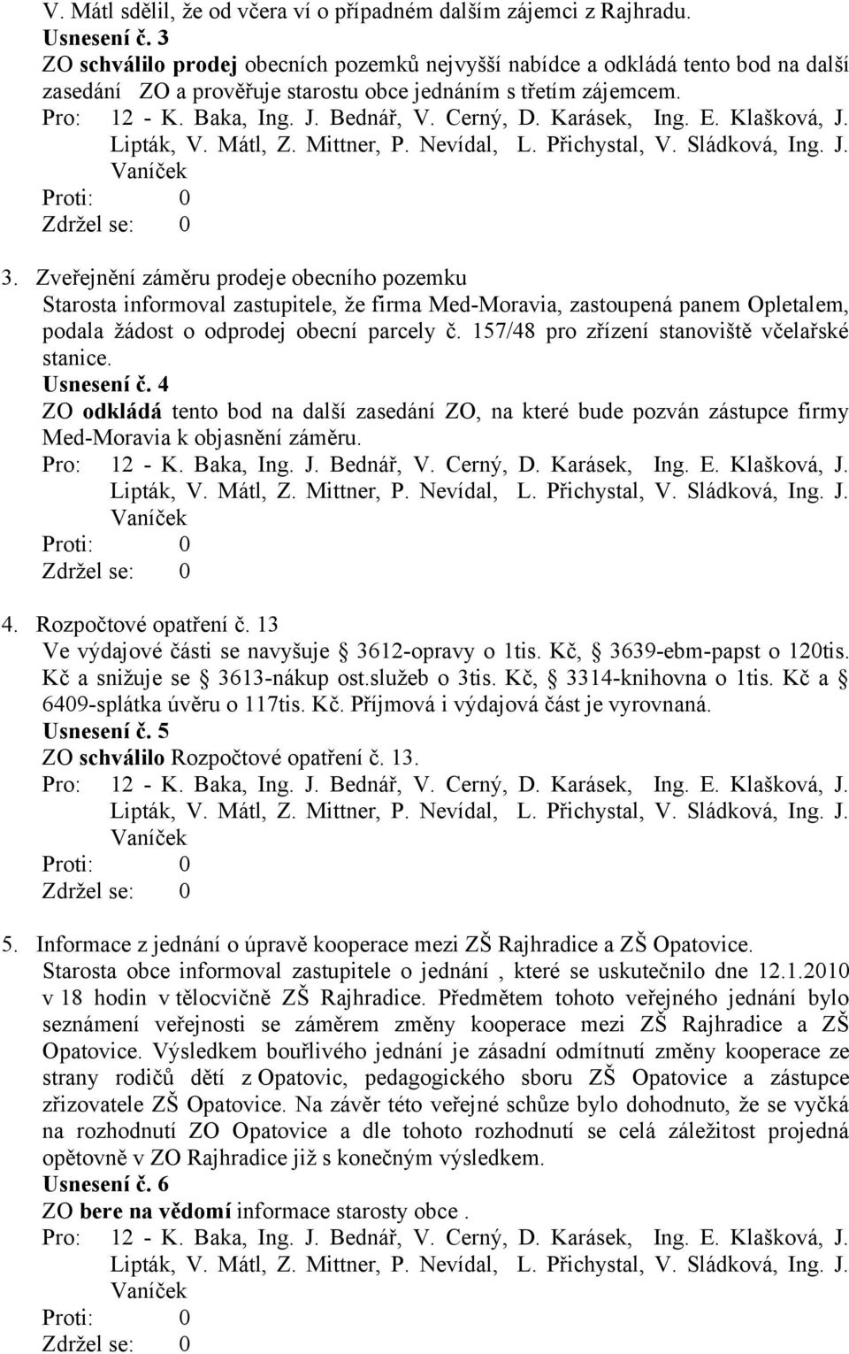 Zveřejnění záměru prodeje obecního pozemku Starosta informoval zastupitele, že firma Med-Moravia, zastoupená panem Opletalem, podala žádost o odprodej obecní parcely č.