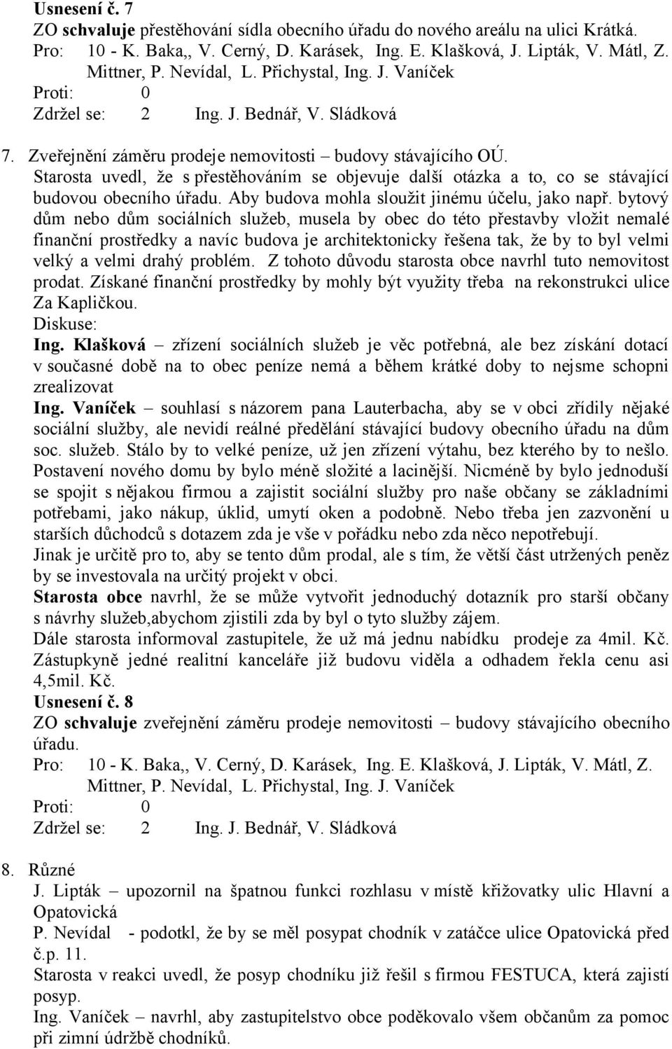 Starosta uvedl, že s přestěhováním se objevuje další otázka a to, co se stávající budovou obecního úřadu. Aby budova mohla sloužit jinému účelu, jako např.