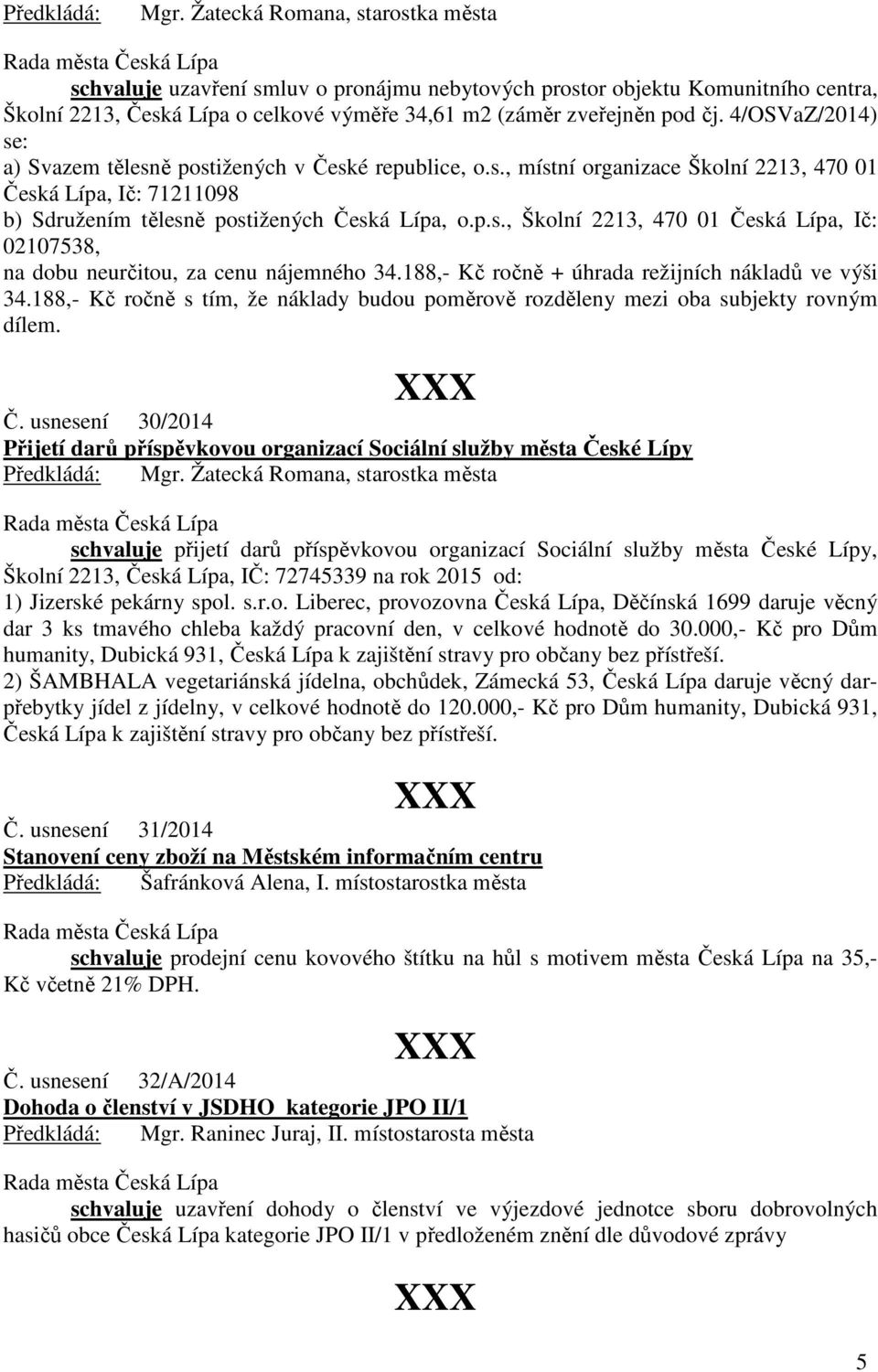 4/OSVaZ/2014) se: a) Svazem tělesně postižených v České republice, o.s., místní organizace Školní 2213, 470 01 Česká Lípa, Ič: 71211098 b) Sdružením tělesně postižených Česká Lípa, o.p.s., Školní 2213, 470 01 Česká Lípa, Ič: 02107538, na dobu neurčitou, za cenu nájemného 34.