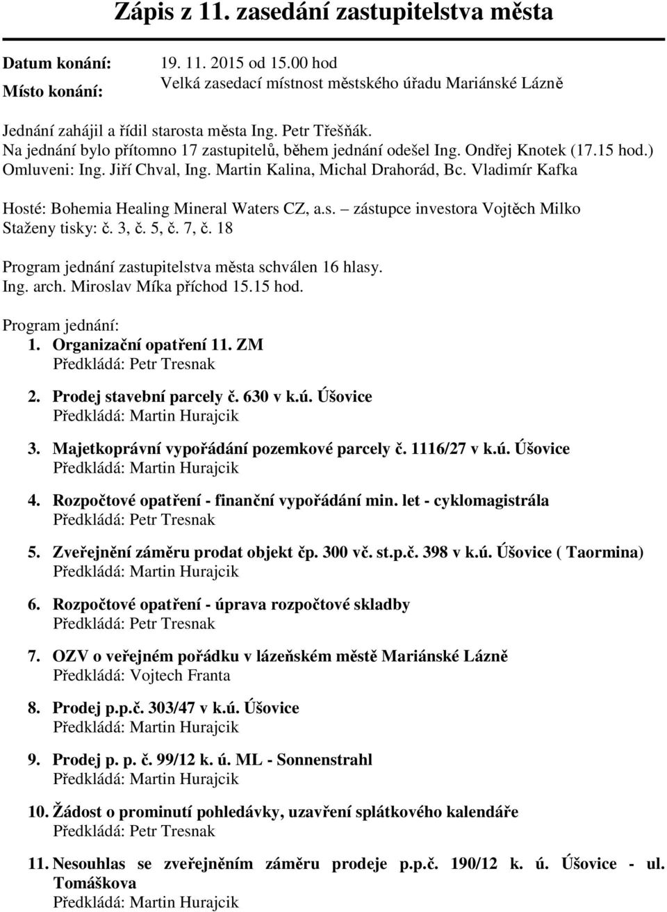 Vladimír Kafka Hosté: Bohemia Healing Mineral Waters CZ, a.s. zástupce investora Vojtěch Milko Staženy tisky: č. 3, č. 5, č. 7, č. 18 Program jednání zastupitelstva města schválen 16 hlasy. Ing. arch.