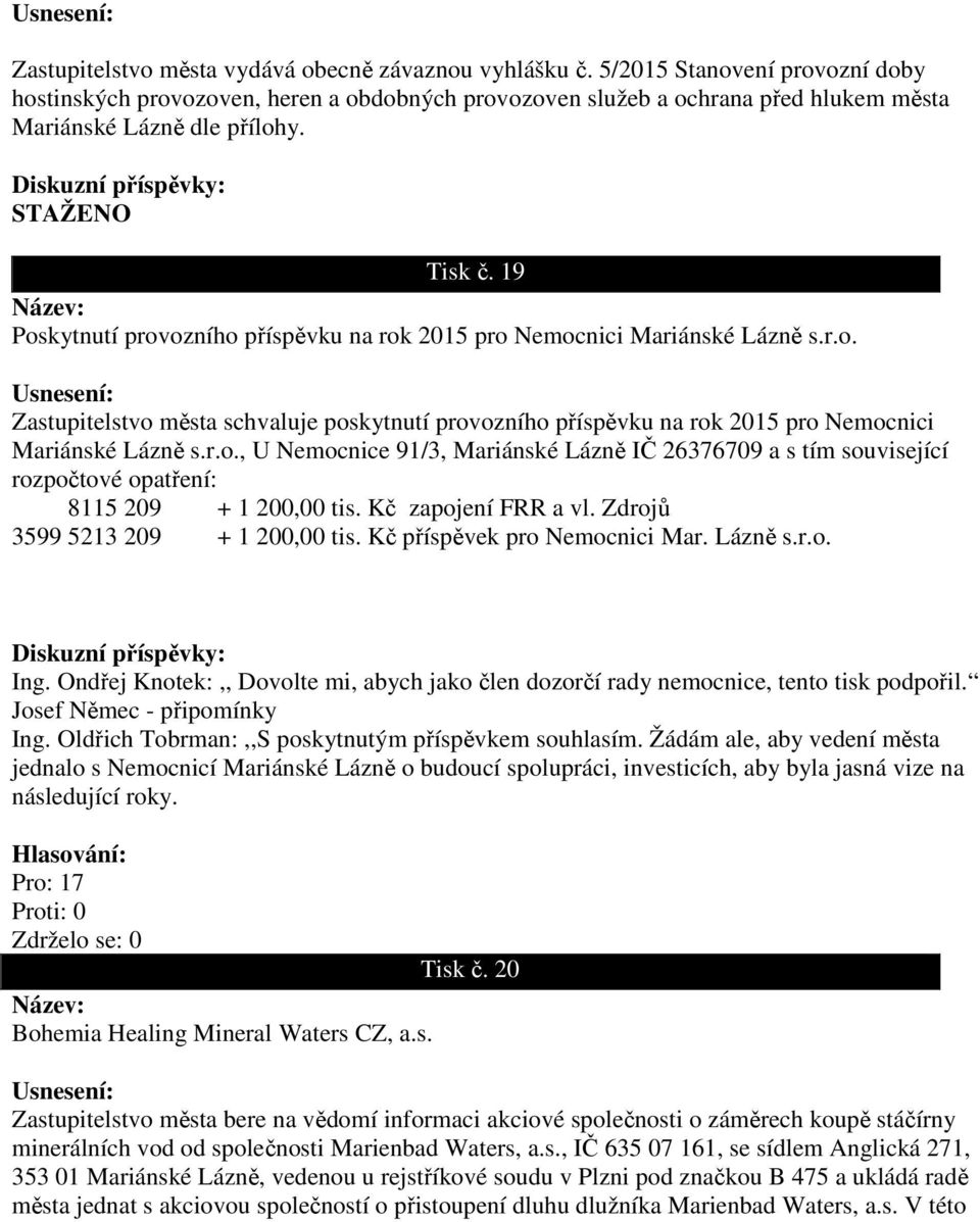 19 Poskytnutí provozního příspěvku na rok 2015 pro Nemocnici Mariánské Lázně s.r.o. Zastupitelstvo města schvaluje poskytnutí provozního příspěvku na rok 2015 pro Nemocnici Mariánské Lázně s.r.o., U Nemocnice 91/3, Mariánské Lázně IČ 26376709 a s tím související rozpočtové opatření: 8115 209 + 1 200,00 tis.