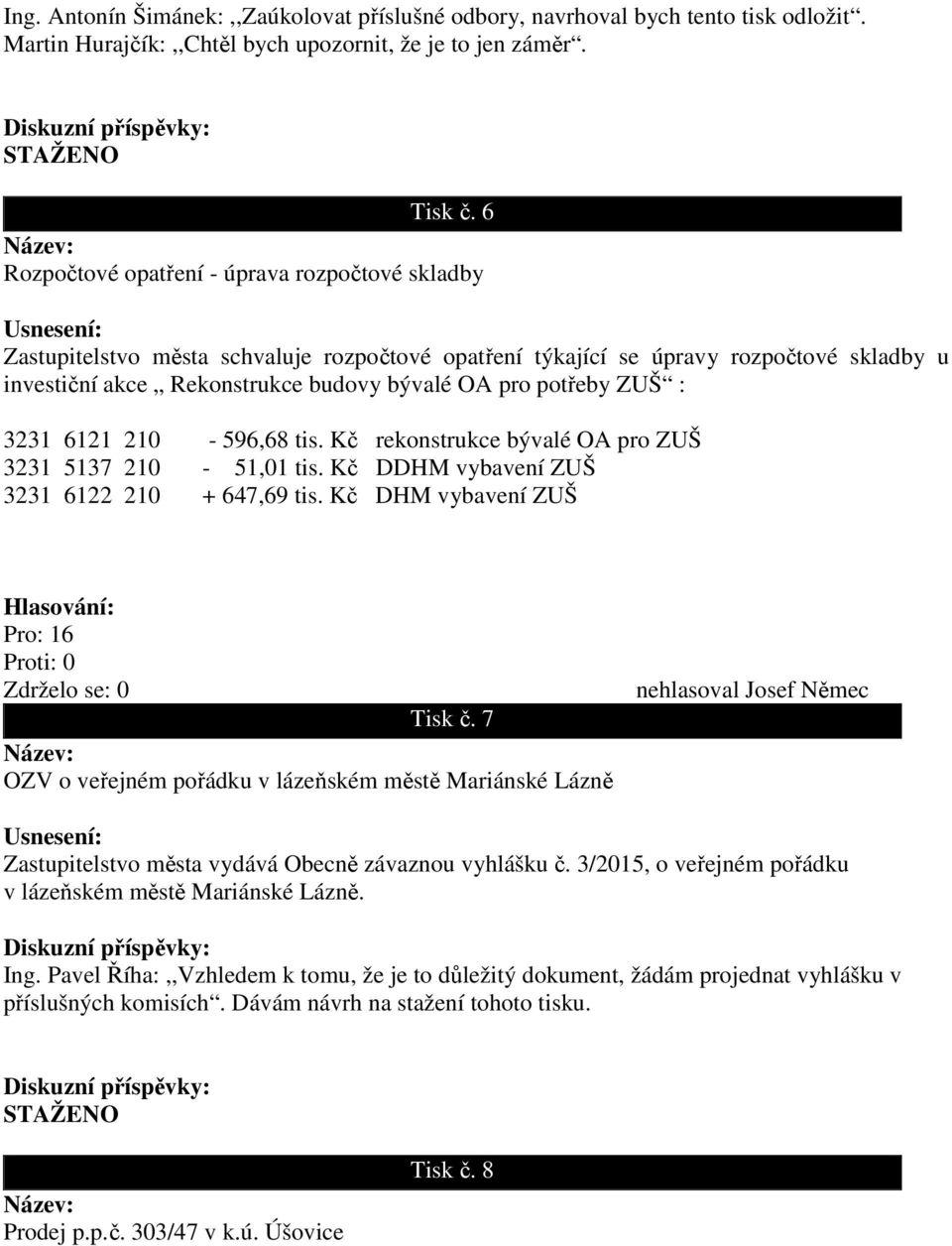 ZUŠ : 3231 6121 210-596,68 tis. Kč rekonstrukce bývalé OA pro ZUŠ 3231 5137 210-51,01 tis. Kč DDHM vybavení ZUŠ 3231 6122 210 + 647,69 tis. Kč DHM vybavení ZUŠ Pro: 16 Tisk č.