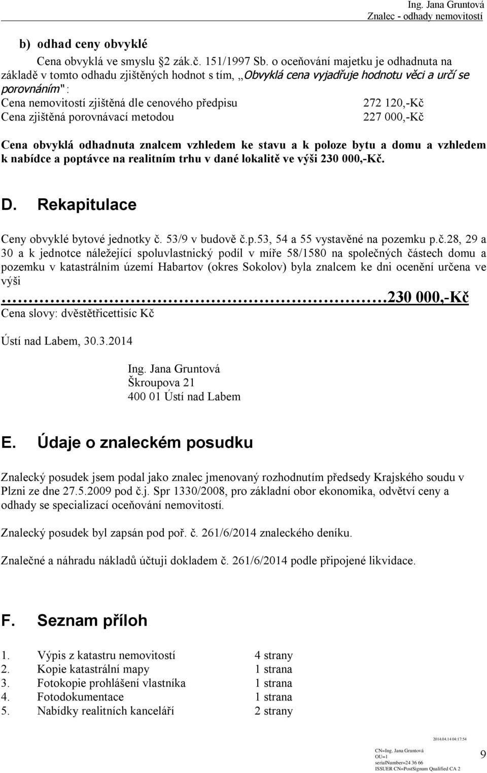 120,-Kč Cena zjištěná porovnávací metodou 227 000,-Kč Cena obvyklá odhadnuta znalcem vzhledem ke stavu a k poloze bytu a domu a vzhledem k nabídce a poptávce na realitním trhu v dané lokalitě ve výši