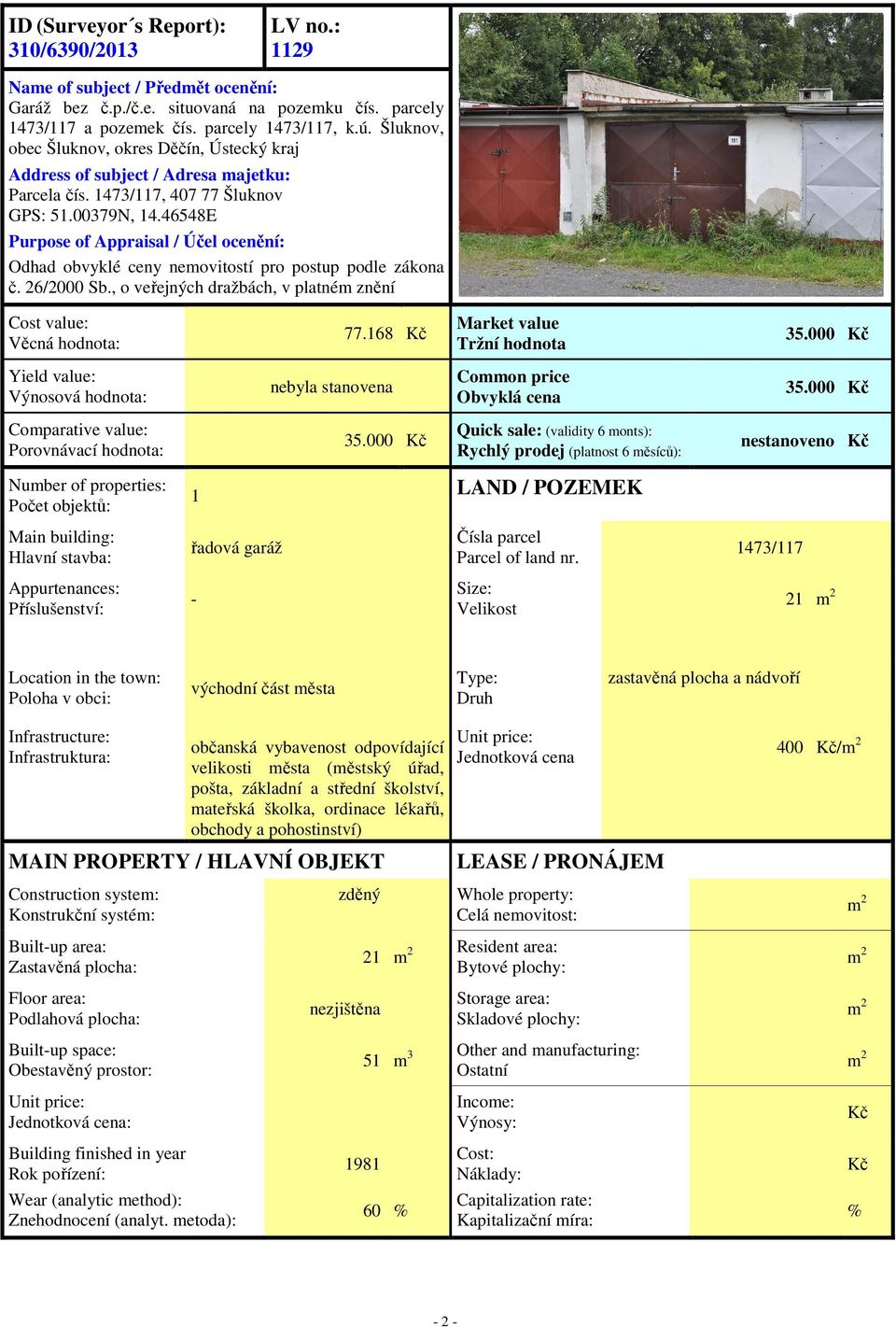 46548E Purpose of Appraisal / Účel ocenění: Odhad obvyklé ceny nemovitostí pro postup podle zákona č. 26/2000 Sb., o veřejných dražbách, v platném znění Cost value: Věcná hodnota: 77.