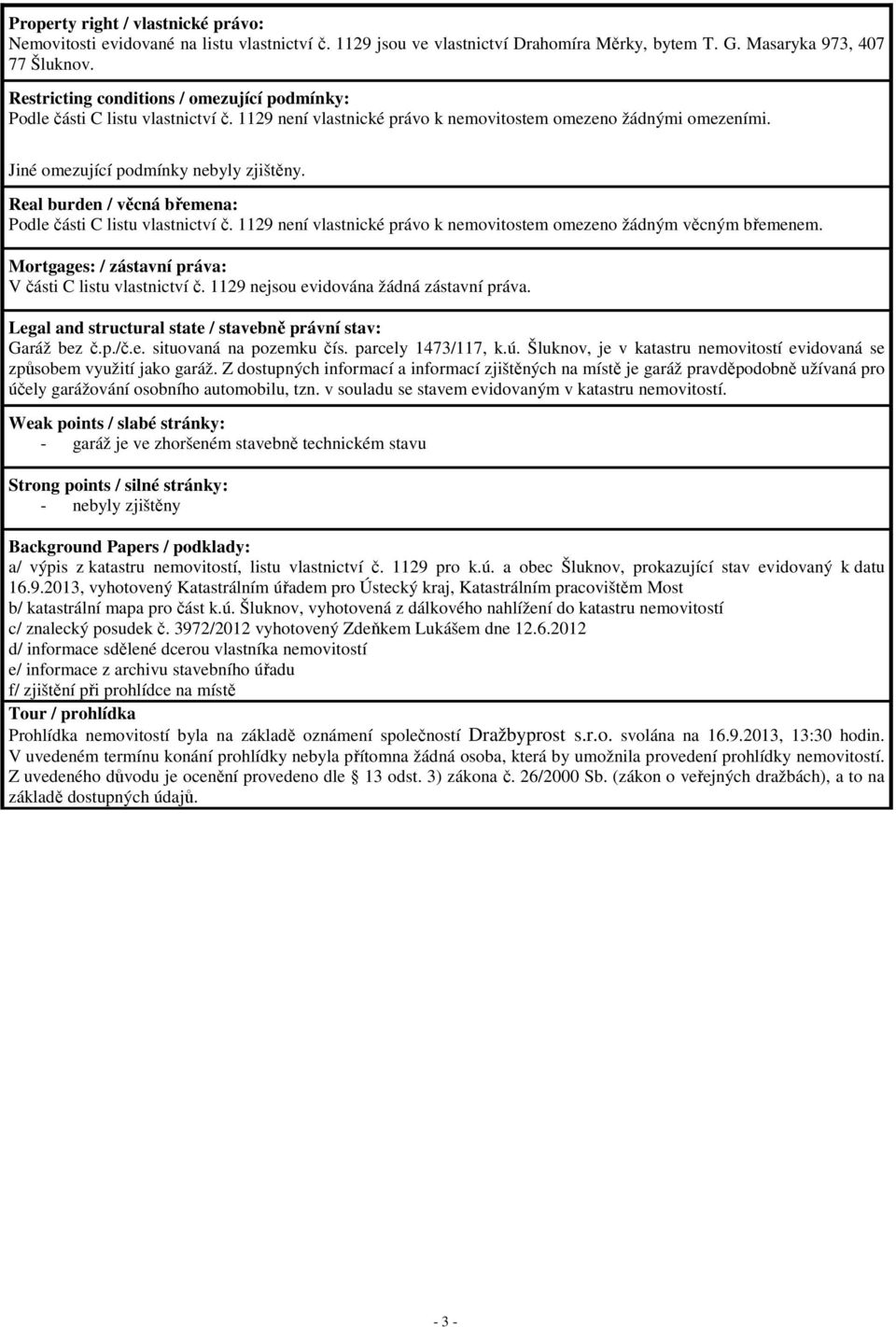 Real burden / věcná břemena: Podle části C listu vlastnictví č. 1129 není vlastnické právo k nemovitostem omezeno žádným věcným břemenem. Mortgages: / zástavní práva: V části C listu vlastnictví č.