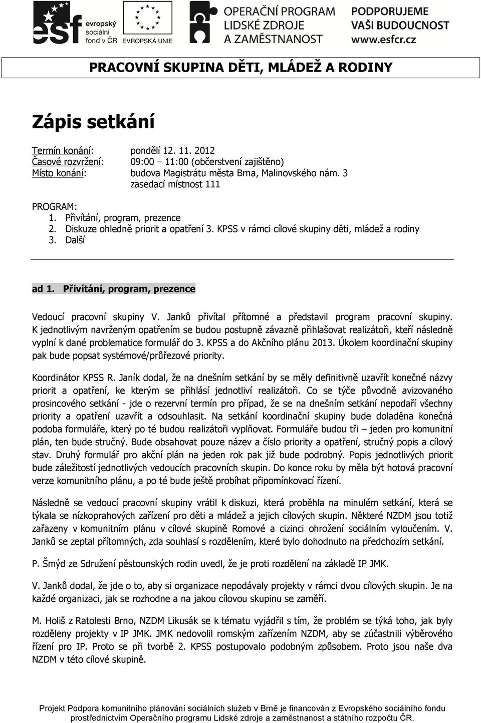 Diskuze ohledně priorit a opatření 3. KPSS v rámci cílové skupiny děti, mládež a rodiny 3. Další ad 1. Přivítání, program, prezence Vedoucí pracovní skupiny V.