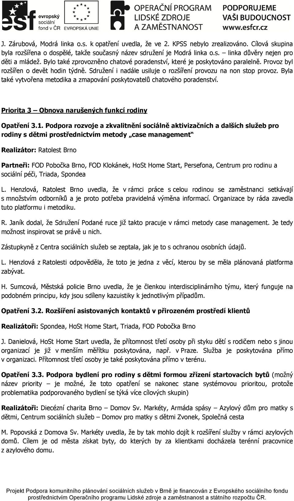 Byla také vytvořena metodika a zmapování poskytovatelů chatového poradenství. Priorita 3 Obnova narušených funkcí rodiny Opatření 3.1.