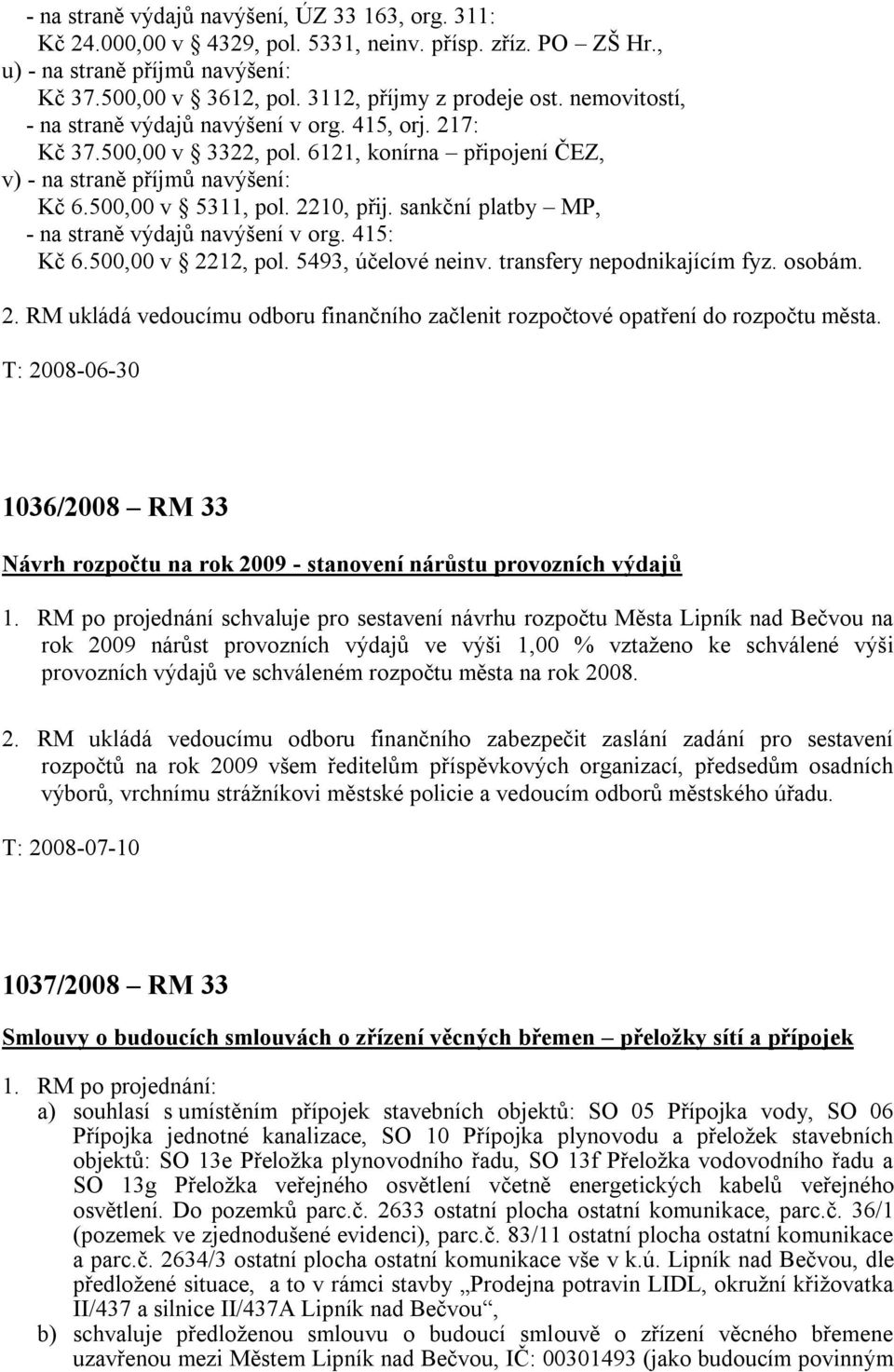 sankční platby MP, - na straně výdajů navýšení v org. 415: Kč 6.500,00 v 2212, pol. 5493, účelové neinv. transfery nepodnikajícím fyz. osobám. 2. RM ukládá vedoucímu odboru finančního začlenit rozpočtové opatření do rozpočtu města.