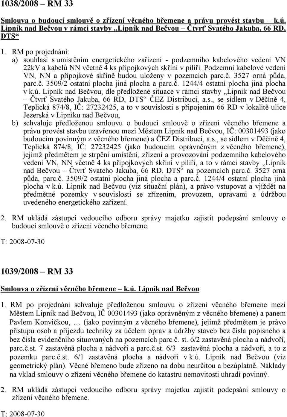 Podzemní kabelové vedení VN, NN a přípojkové skříně budou uloženy v pozemcích parc.č. 3527 orná půda, parc.č. 3509/2 ostatní plocha jiná plocha a parc.č. 1244/4 ostatní plocha jiná plocha v k.ú.