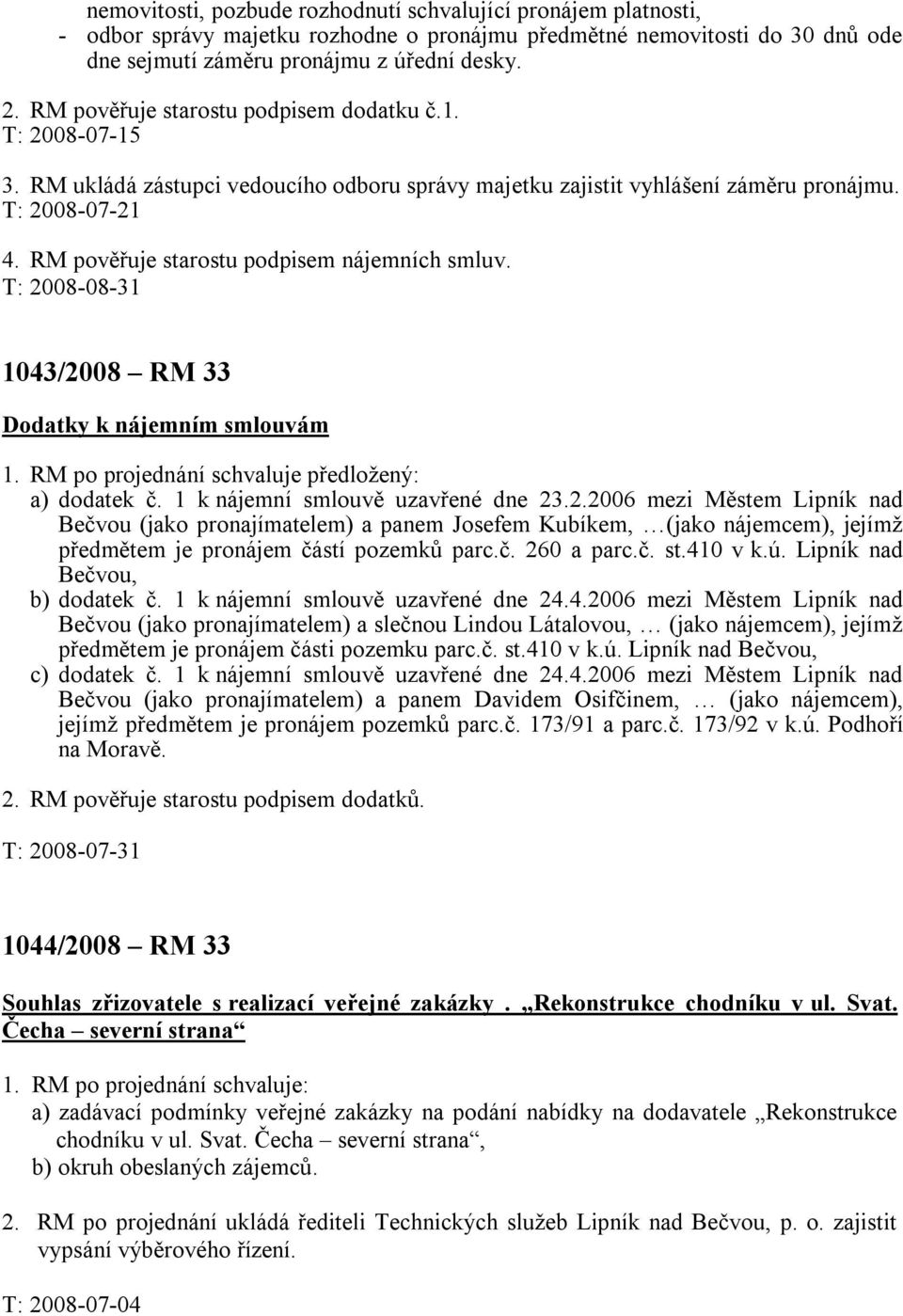 RM pověřuje starostu podpisem nájemních smluv. T: 2008-08-31 1043/2008 RM 33 Dodatky k nájemním smlouvám 1. RM po projednání schvaluje předložený: a) dodatek č. 1 k nájemní smlouvě uzavřené dne 23.2.2006 mezi Městem Lipník nad Bečvou (jako pronajímatelem) a panem Josefem Kubíkem, (jako nájemcem), jejímž předmětem je pronájem částí pozemků parc.