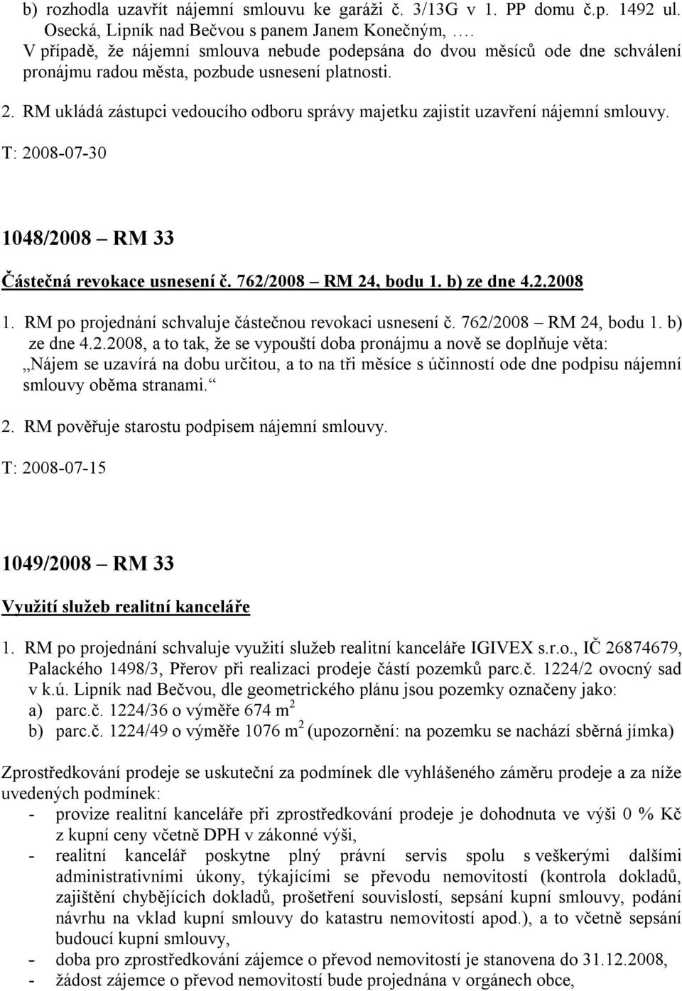 RM ukládá zástupci vedoucího odboru správy majetku zajistit uzavření nájemní smlouvy. T: 2008-07-30 1048/2008 RM 33 Částečná revokace usnesení č. 762/2008 RM 24, bodu 1. b) ze dne 4.2.2008 1.