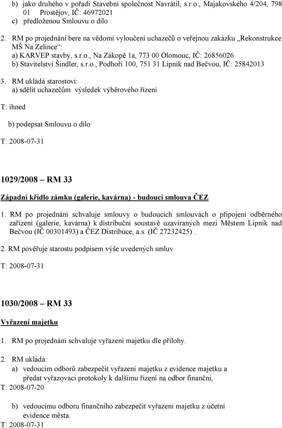 RM ukládá starostovi: a) sdělit uchazečům výsledek výběrového řízení T: ihned b) podepsat Smlouvu o dílo T: 2008-07-31 1029/2008 RM 33 Západní křídlo zámku (galerie, kavárna) - budoucí smlouva ČEZ 1.