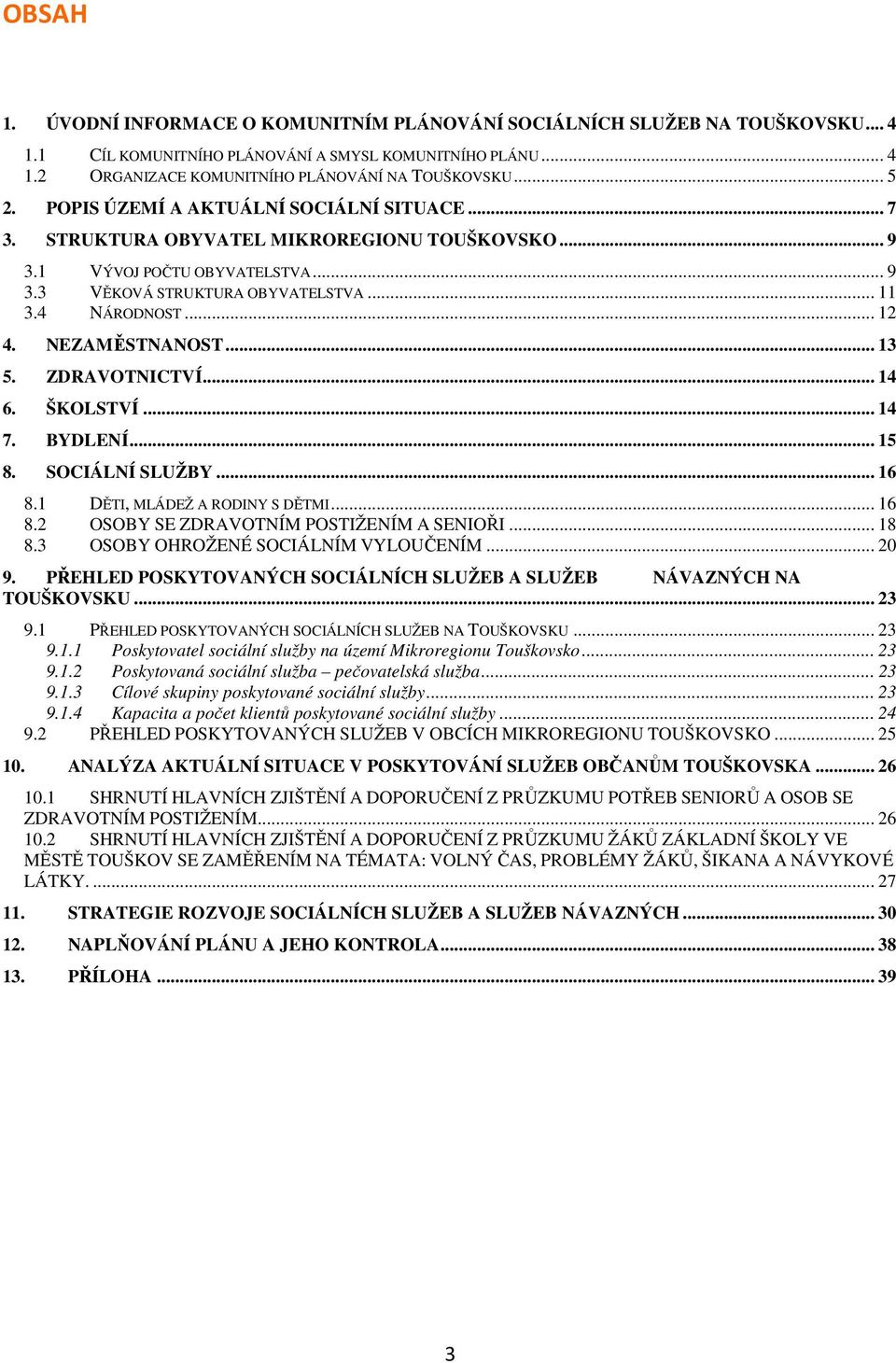 NEZAMĚSTNANOST... 13 5. ZDRAVOTNICTVÍ... 14 6. ŠKOLSTVÍ... 14 7. BYDLENÍ... 15 8. SOCIÁLNÍ SLUŽBY... 16 8.1 DĚTI, MLÁDEŽ A RODINY S DĚTMI... 16 8.2 OSOBY SE ZDRAVOTNÍM POSTIŽENÍM A SENIOŘI... 18 8.