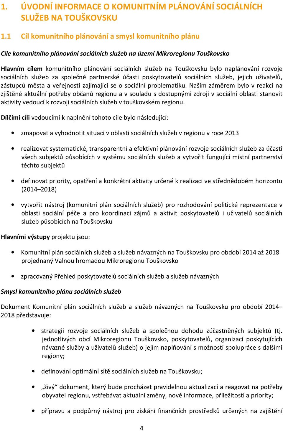 bylo naplánování rozvoje sociálních služeb za společné partnerské účasti poskytovatelů sociálních služeb, jejich uživatelů, zástupců města a veřejnosti zajímající se o sociální problematiku.