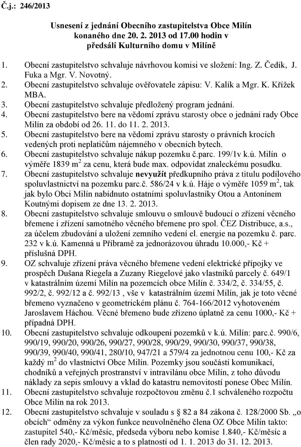 Obecní zastupitelstvo schvaluje předložený program jednání. 4. Obecní zastupitelstvo bere na vědomí zprávu starosty obce o jednání rady Obce Milín za období od 26. 11. do 11. 2. 2013. 5.