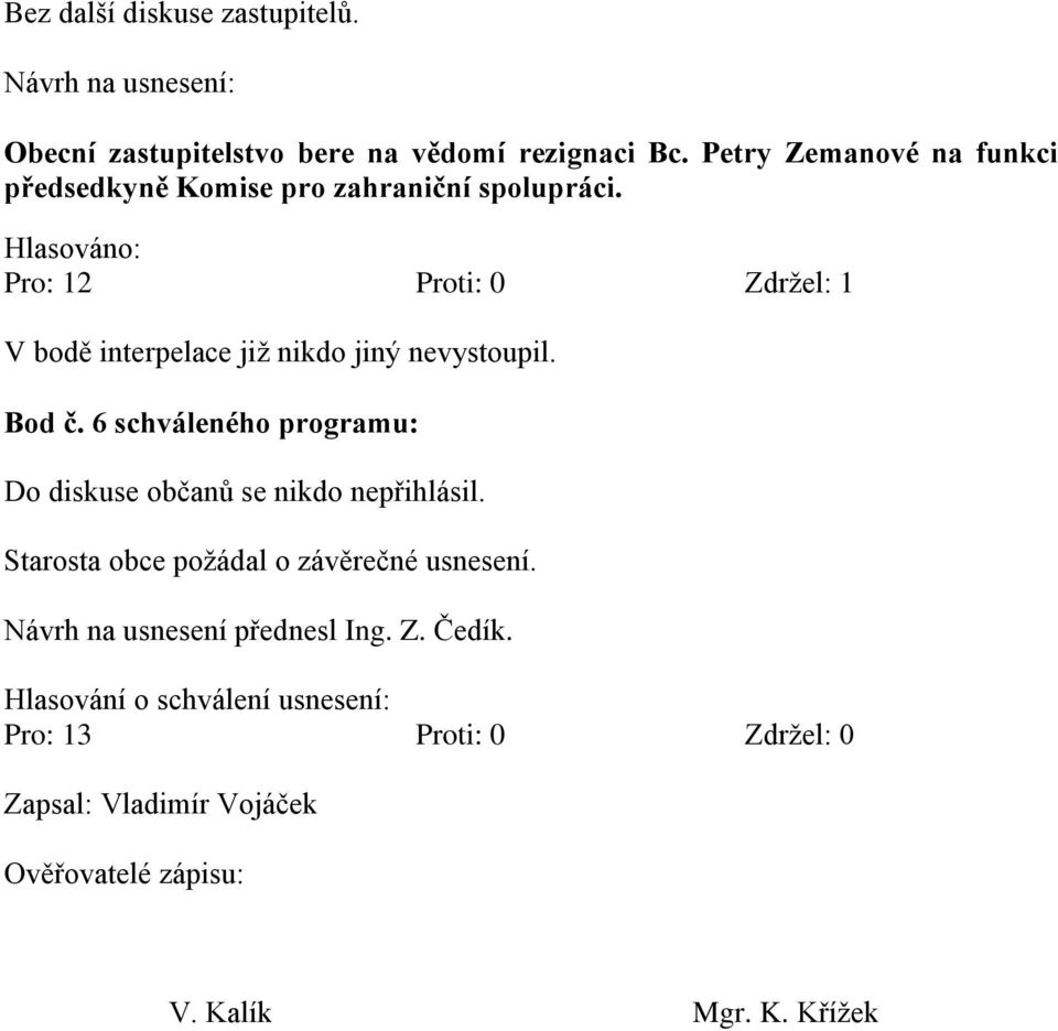 Pro: 12 Proti: 0 Zdržel: 1 V bodě interpelace již nikdo jiný nevystoupil. Bod č.