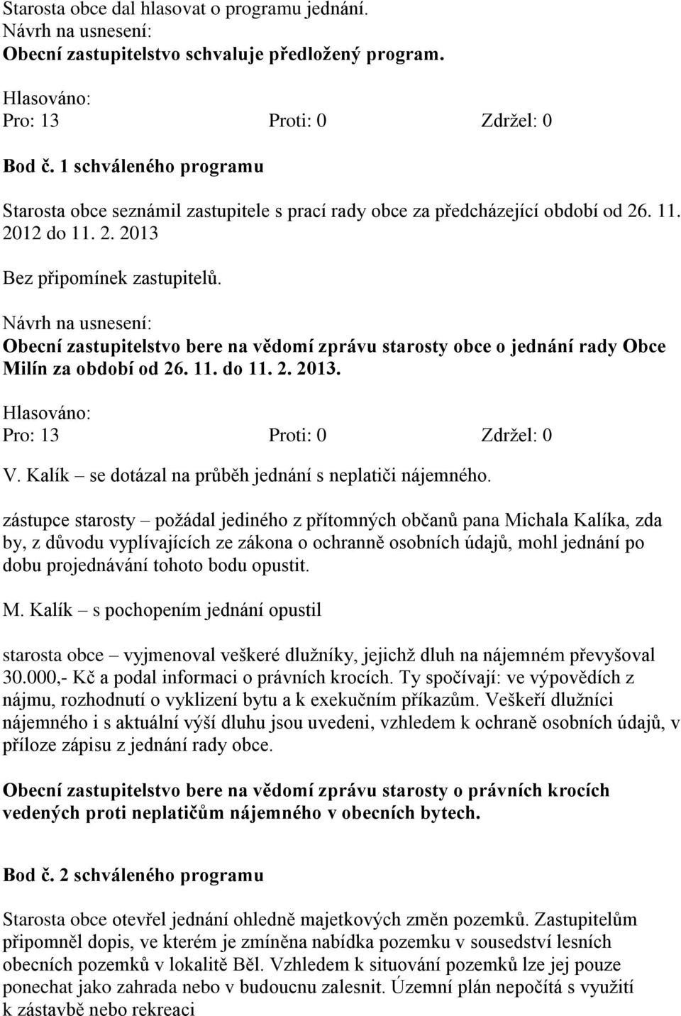 Obecní zastupitelstvo bere na vědomí zprávu starosty obce o jednání rady Obce Milín za období od 26. 11. do 11. 2. 2013. V. Kalík se dotázal na průběh jednání s neplatiči nájemného.