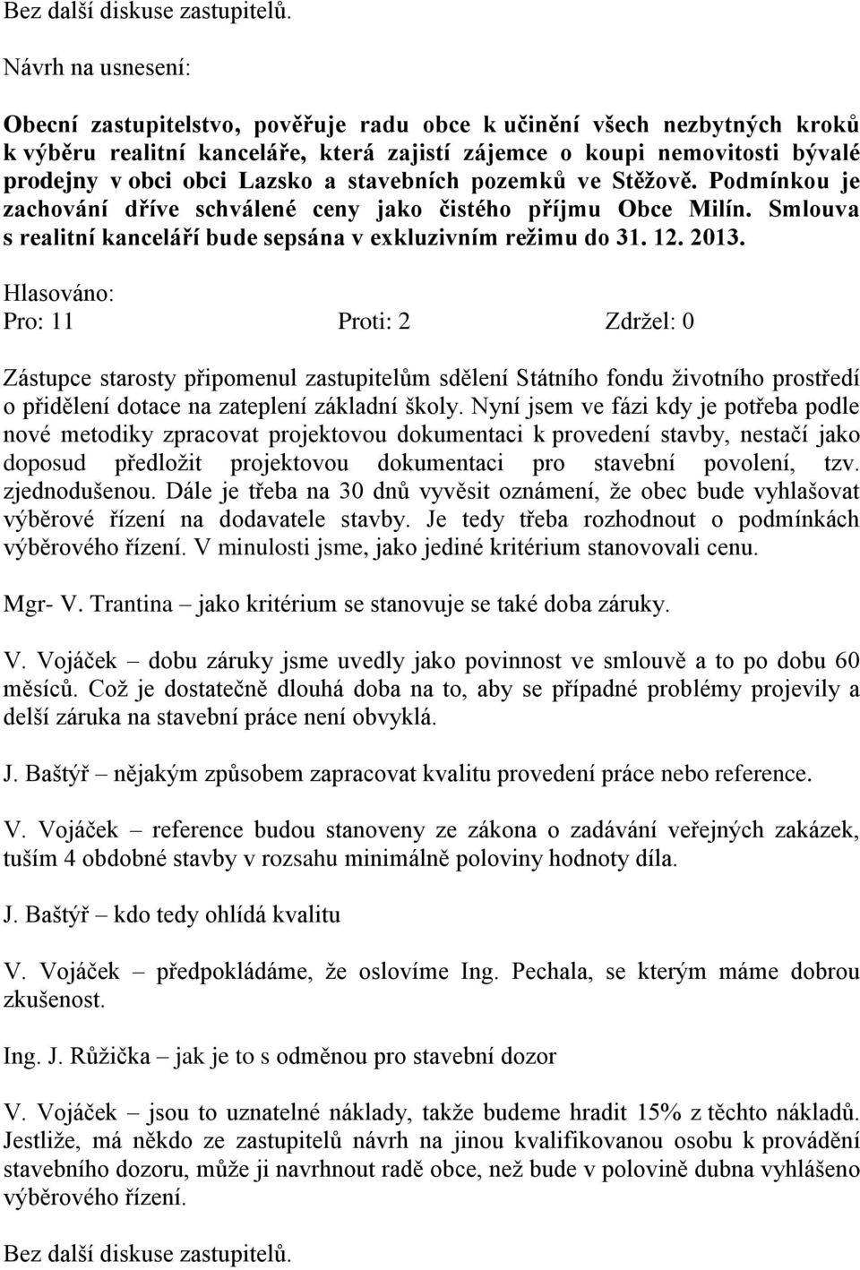 pozemků ve Stěžově. Podmínkou je zachování dříve schválené ceny jako čistého příjmu Obce Milín. Smlouva s realitní kanceláří bude sepsána v exkluzivním režimu do 31. 12. 2013.