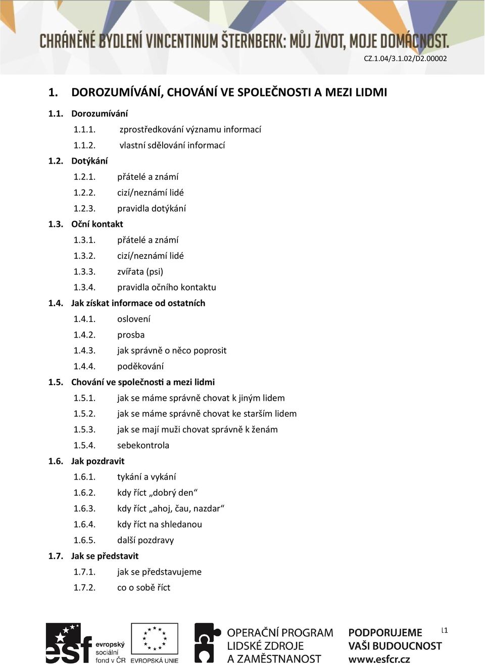 4.2. prosba 1.4.3. jak správně o něco poprosit 1.4.4. poděkování 1.5. Chování ve společnosti a mezi lidmi 1.5.1. jak se máme správně chovat k jiným lidem 1.5.2. jak se máme správně chovat ke starším lidem 1.