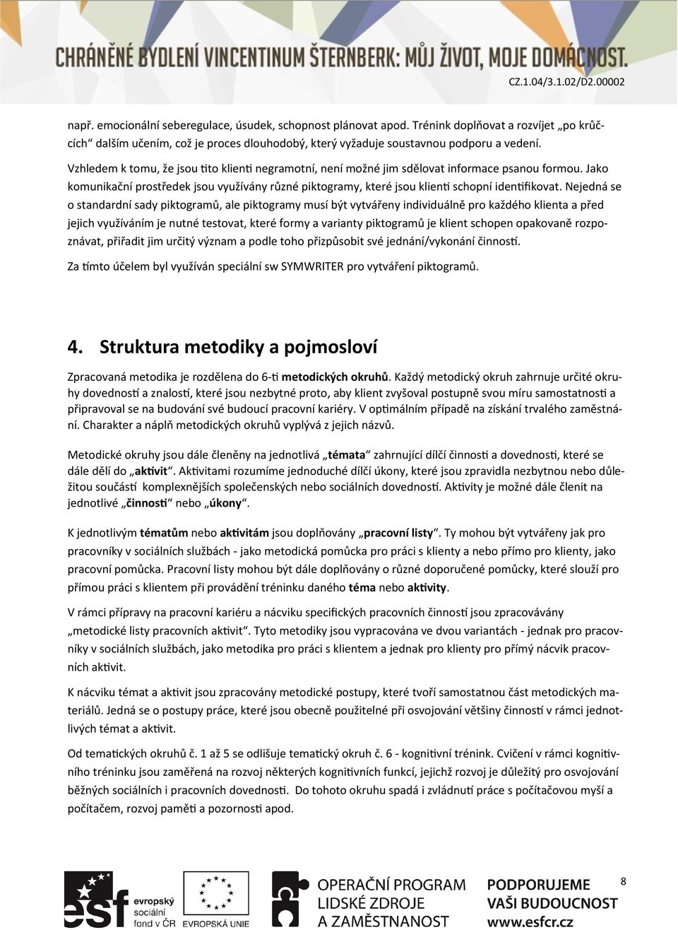 Jako komunikační prostředek jsou využívány různé piktogramy, které jsou klienti schopní identifikovat.