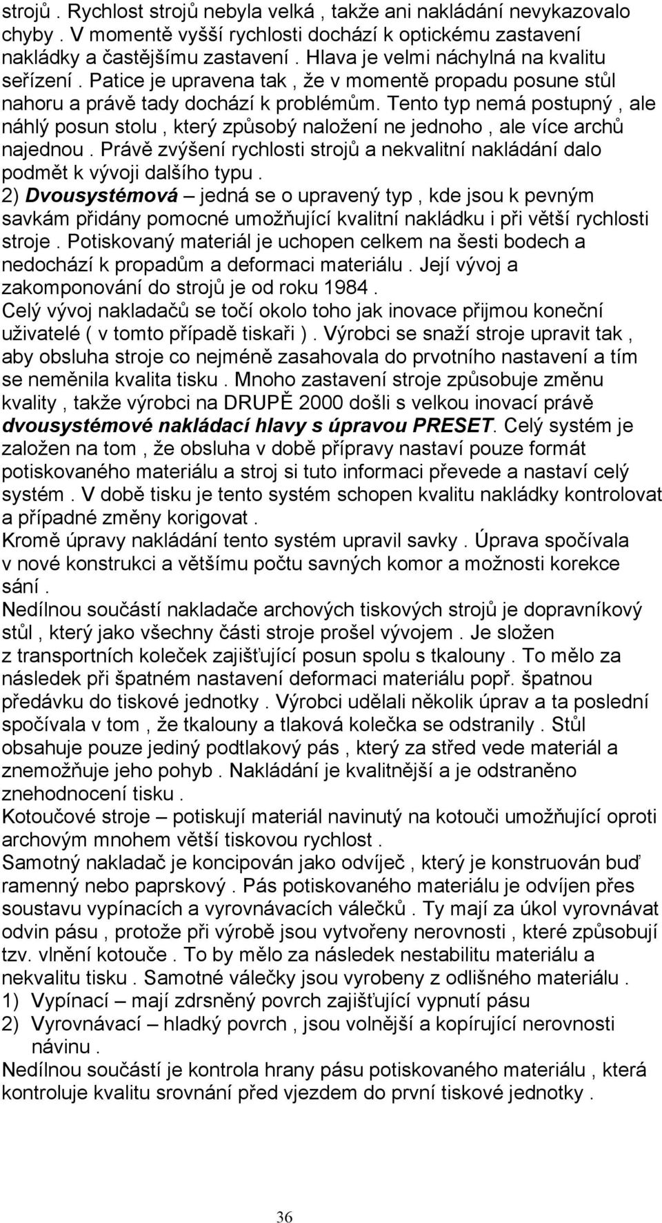 Tento typ nemá postupný, ale náhlý posun stolu, který způsobý naložení ne jednoho, ale více archů najednou. Právě zvýšení rychlosti strojů a nekvalitní nakládání dalo podmět k vývoji dalšího typu.