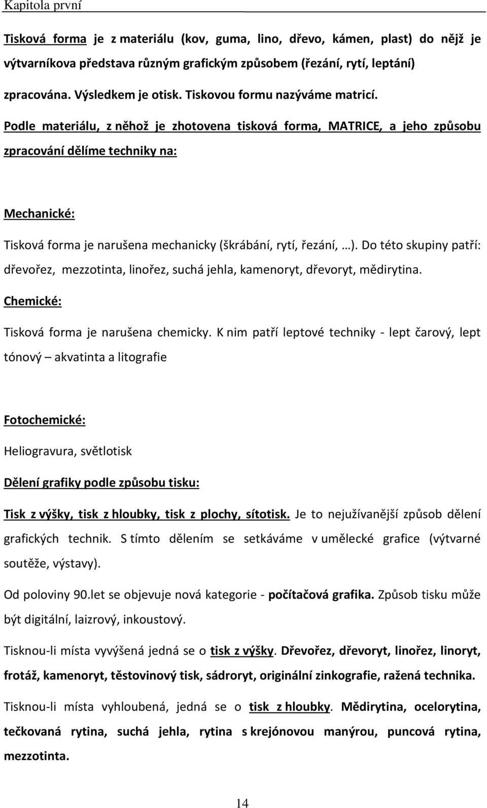 Podle materiálu, z něhož je zhotovena tisková forma, MATRICE, a jeho způsobu zpracování dělíme techniky na: Mechanické: Tisková forma je narušena mechanicky (škrábání, rytí, řezání, ).