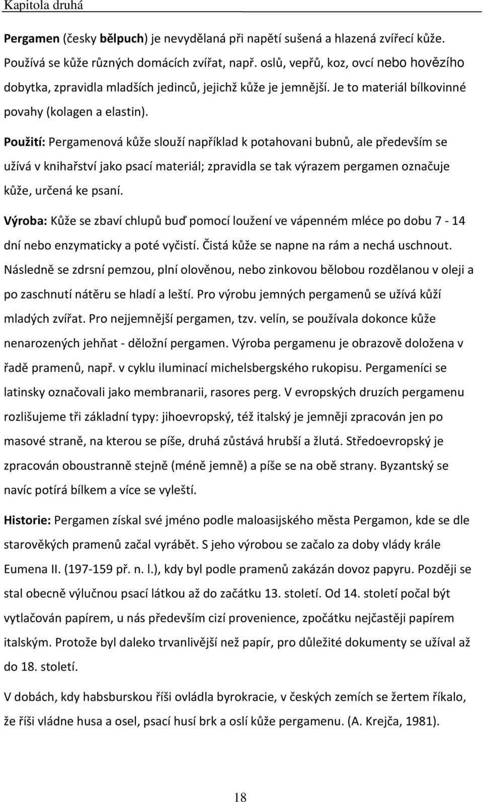 Použití: Pergamenová kůže slouží například k potahovani bubnů, ale především se užívá v knihařství jako psací materiál; zpravidla se tak výrazem pergamen označuje kůže, určená ke psaní.