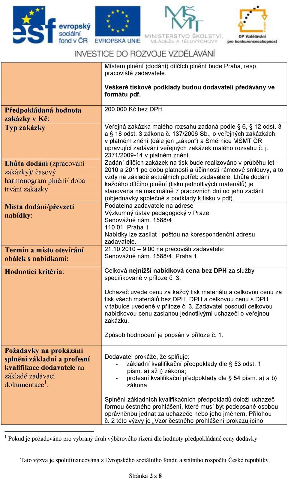 , o veřejných zakázkách, v platném znění (dále jen zákon ) a Směrnice MŠMT ČR upravující zadávání veřejných zakázek malého rozsahu č. j. 2371/2009-14 v platném znění.