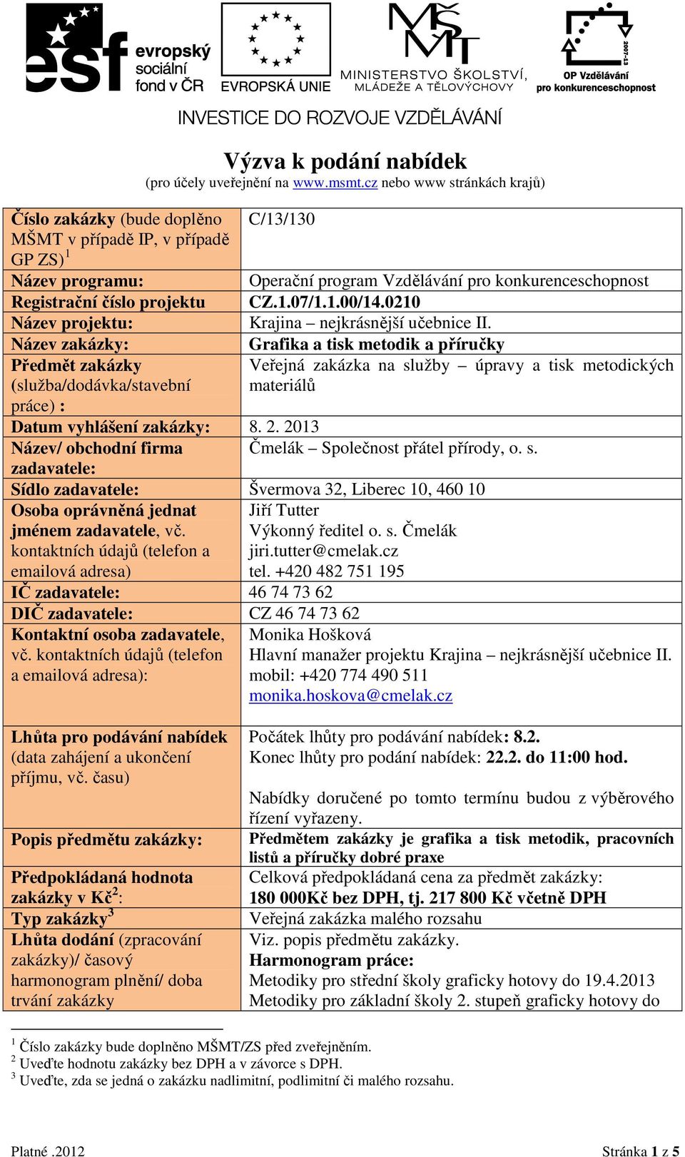 Grafika a tisk metodik a příručky Veřejná zakázka na služby úpravy a tisk metodických materiálů Datum vyhlášení zakázky: 8. 2. 2013 Název/ obchodní firma Čmelák Společnost přátel přírody, o. s. zadavatele: Sídlo zadavatele: Švermova 32, Liberec 10, 460 10 Osoba oprávněná jednat Jiří Tutter jménem zadavatele, vč.