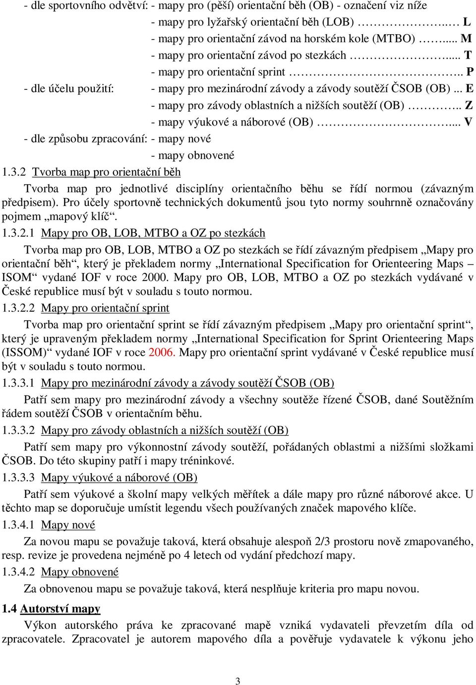 .. E - mapy pro závody oblastních a nižších soutží (OB).. Z - mapy výukové a náborové (OB)... V - dle zpsobu zpracování: - mapy nové - mapy obnovené 1.3.
