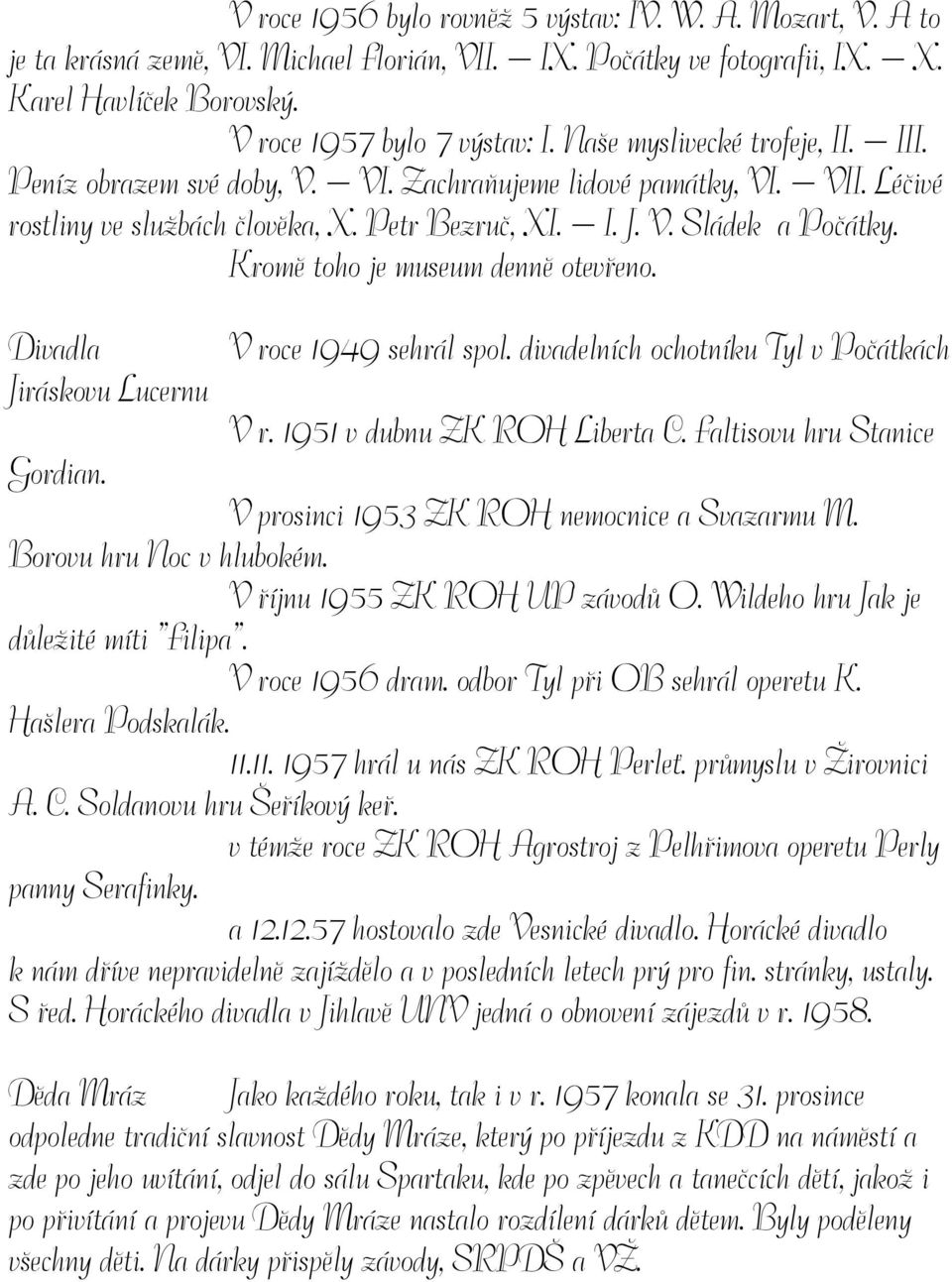 Kromě toho je museum denně otevřeno. Divadla V roce 1949 sehrál spol. divadelních ochotníku Tyl v Počátkách Jiráskovu Lucernu V r. 1951 v dubnu ZK ROH Liberta C. Faltisovu hru Stanice Gordian.