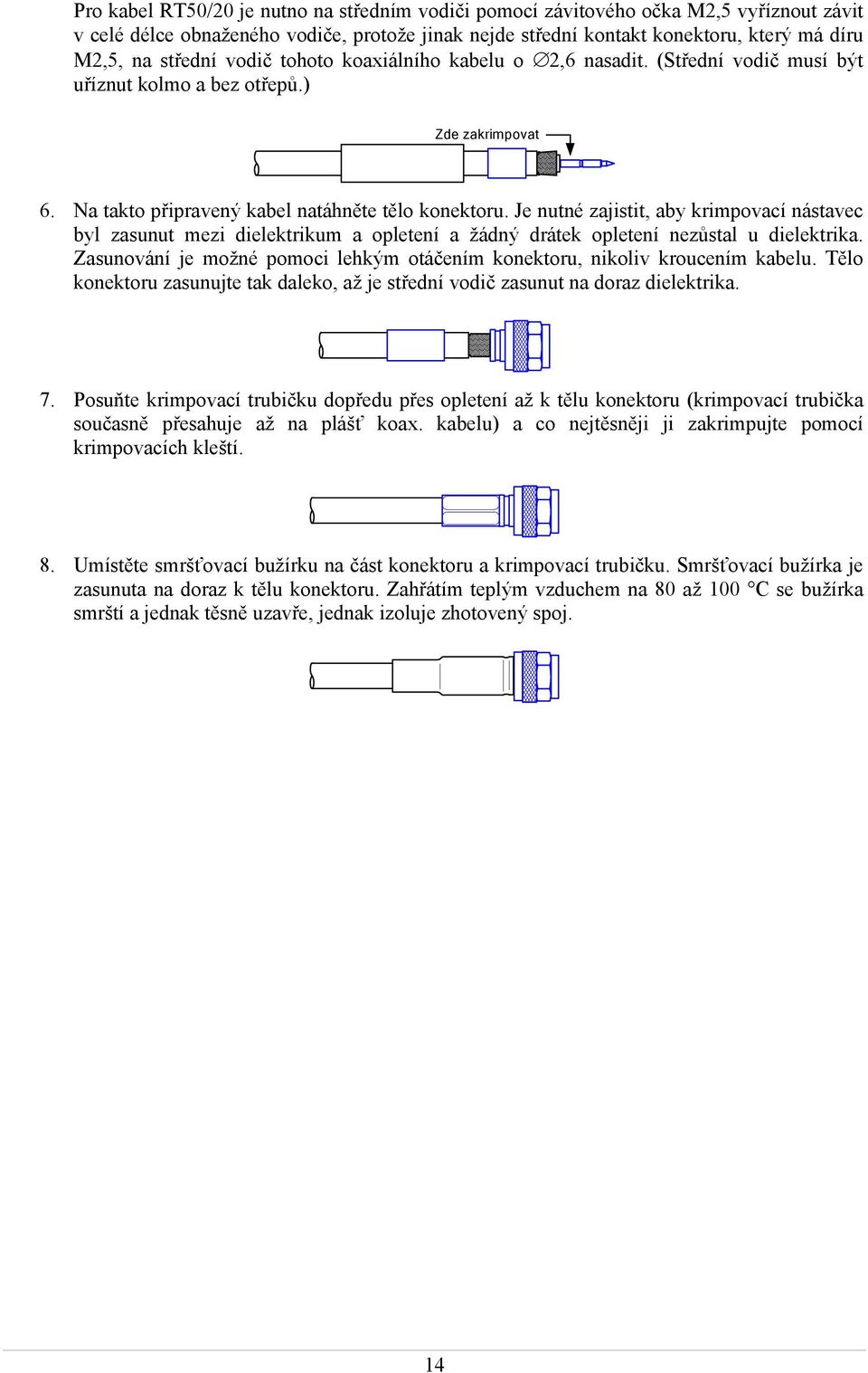 Je nutné zajistit, aby krimpovací nástavec byl zasunut mezi dielektrikum a opletení a žádný drátek opletení nezůstal u dielektrika.