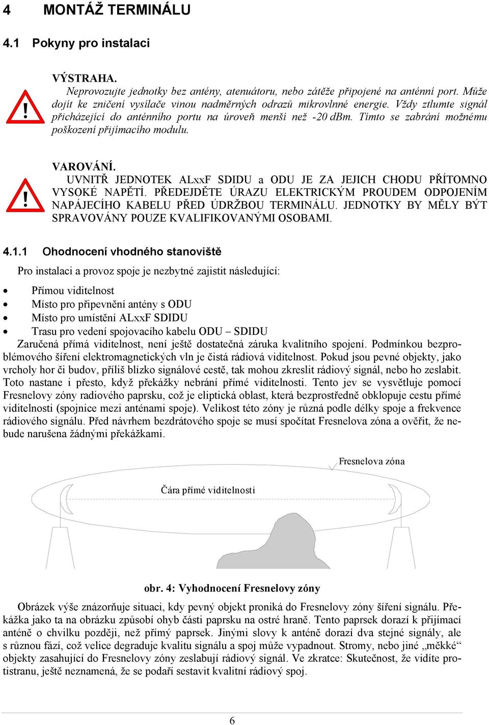 Tímto se zabrání možnému poškození přijímacího modulu. VAROVÁNÍ. UVNITŘ JEDNOTEK ALxxF SDIDU a ODU JE ZA JEJICH CHODU PŘÍTOMNO VYSOKÉ NAPĚTÍ.