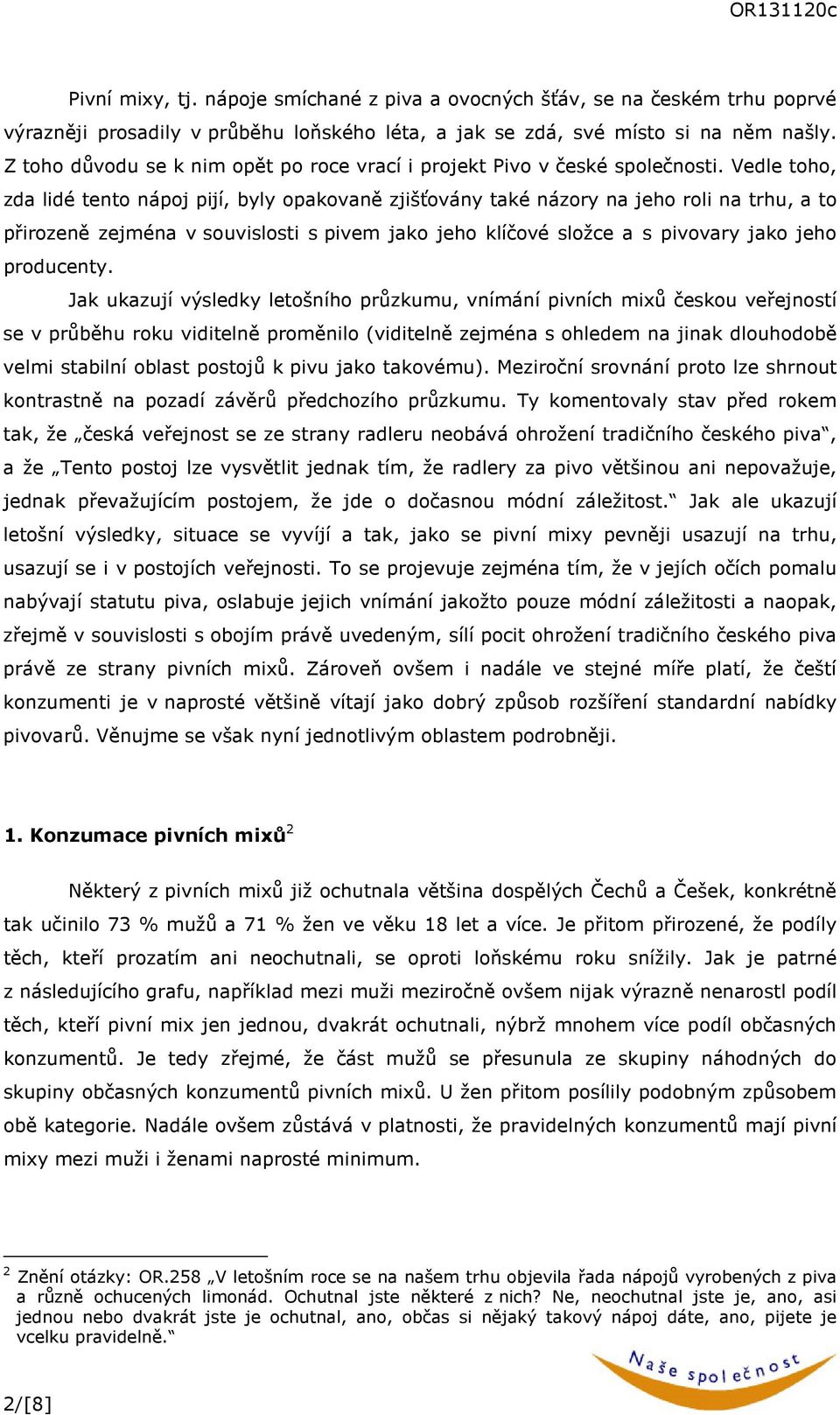 Vedle toho, zda lidé tento nápoj pijí, byly opakovaně zjišťovány také názory na jeho roli na trhu, a to přirozeně zejména v souvislosti s pivem jako jeho klíčové složce a s pivovary jako jeho