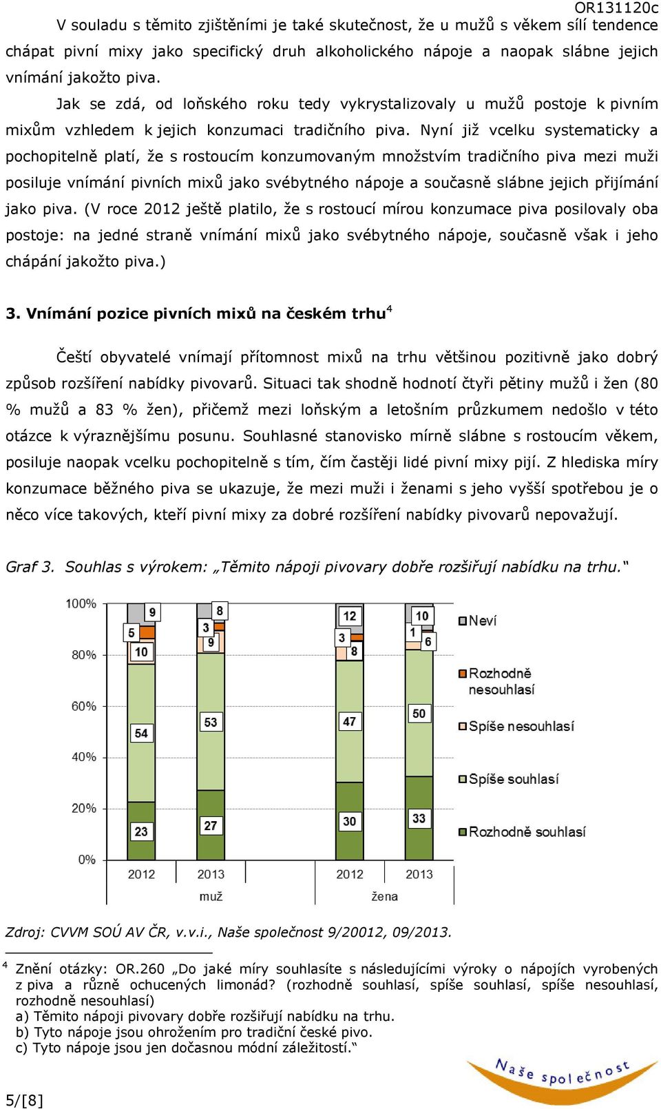 Nyní již vcelku systematicky a pochopitelně platí, že s rostoucím konzumovaným množstvím tradičního piva mezi muži posiluje vnímání pivních mixů jako svébytného nápoje a současně slábne jejich