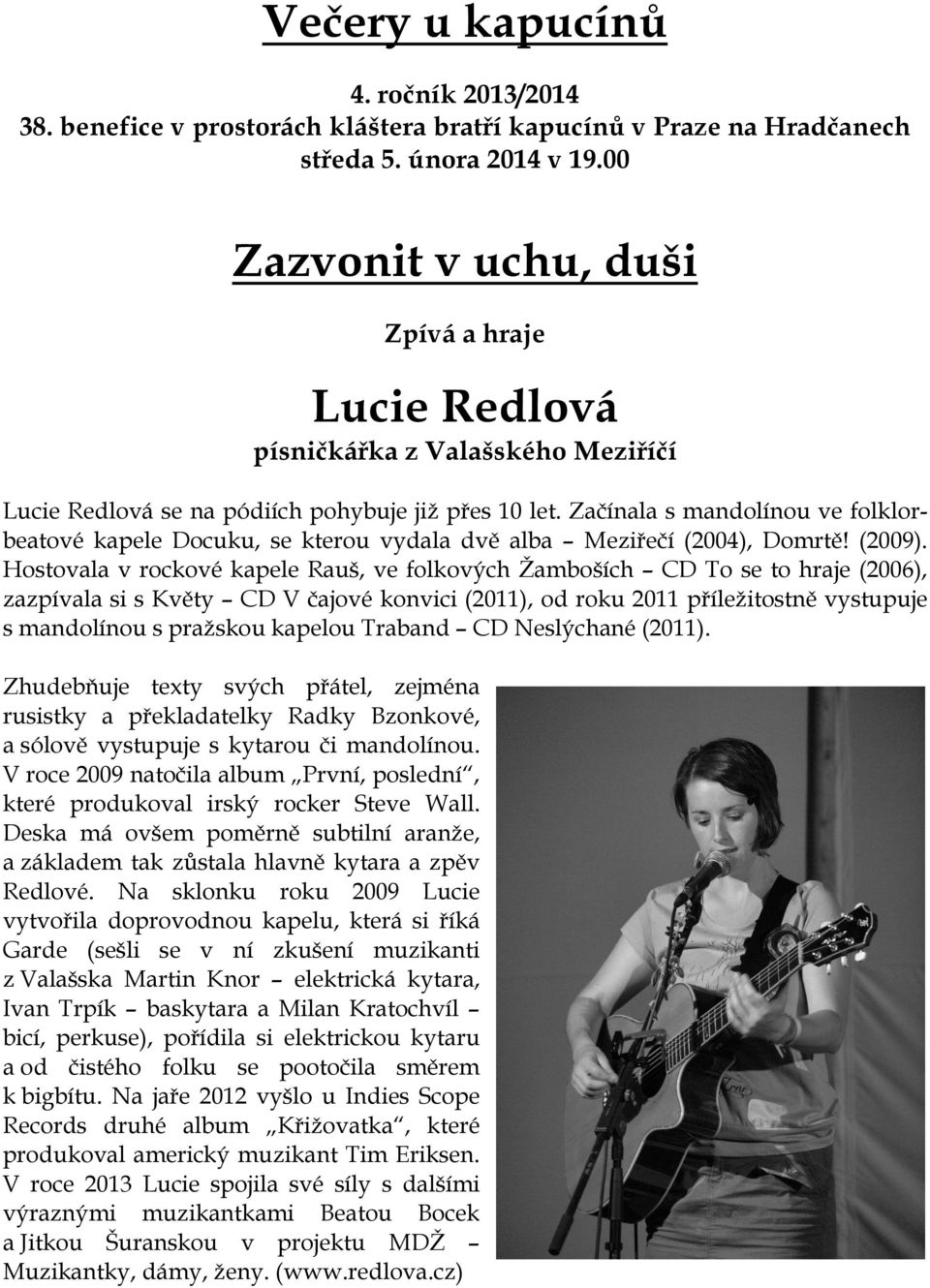 Začínala s mandolínou ve folklorbeatové kapele Docuku, se kterou vydala dvě alba Meziřečí (2004), Domrtě! (2009).