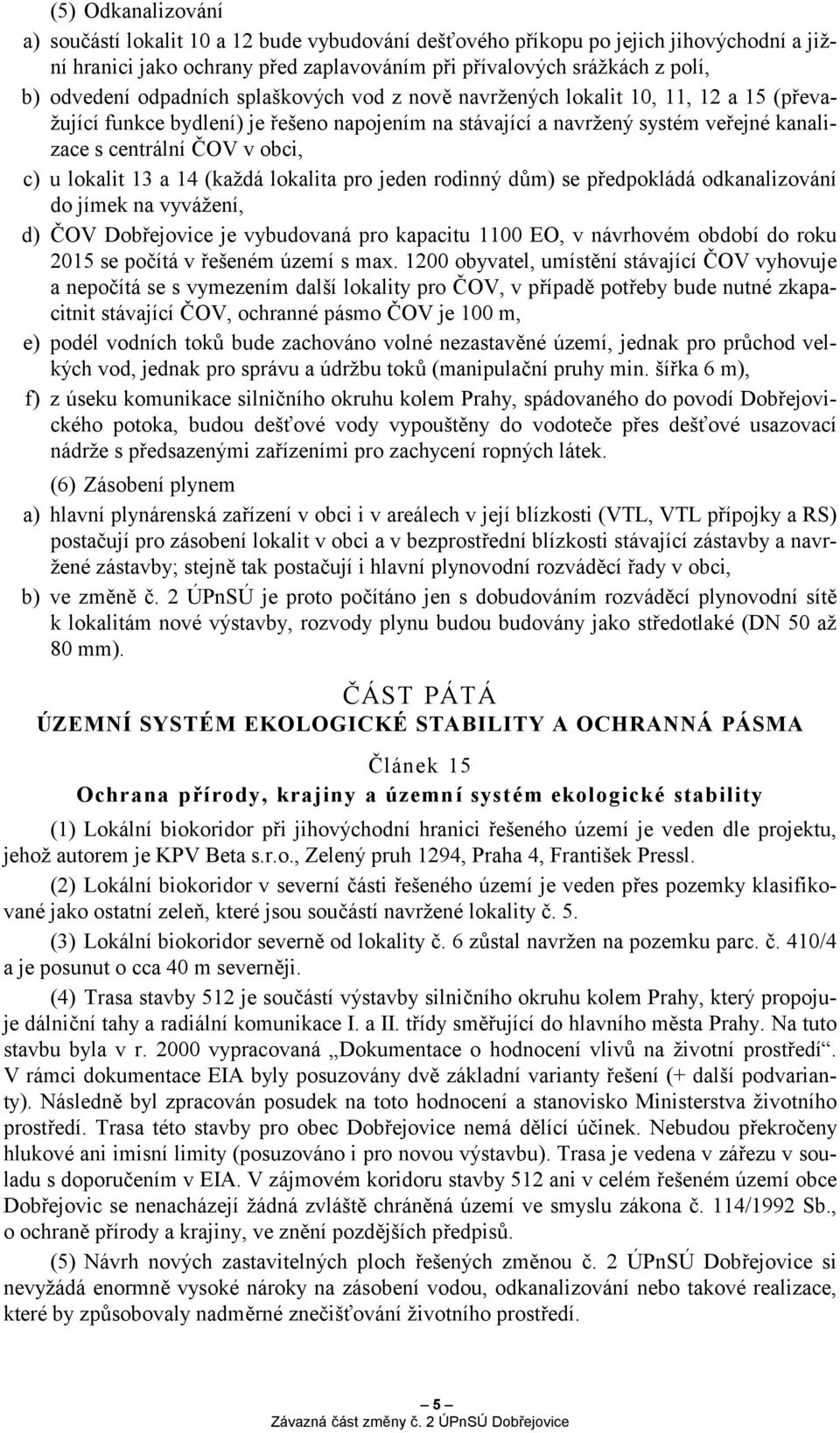 lokalit 13 a 14 (každá lokalita pro jeden rodinný dům) se předpokládá odkanalizování do jímek na vyvážení, d) ČOV Dobřejovice je vybudovaná pro kapacitu 1100 EO, v návrhovém období do roku 2015 se