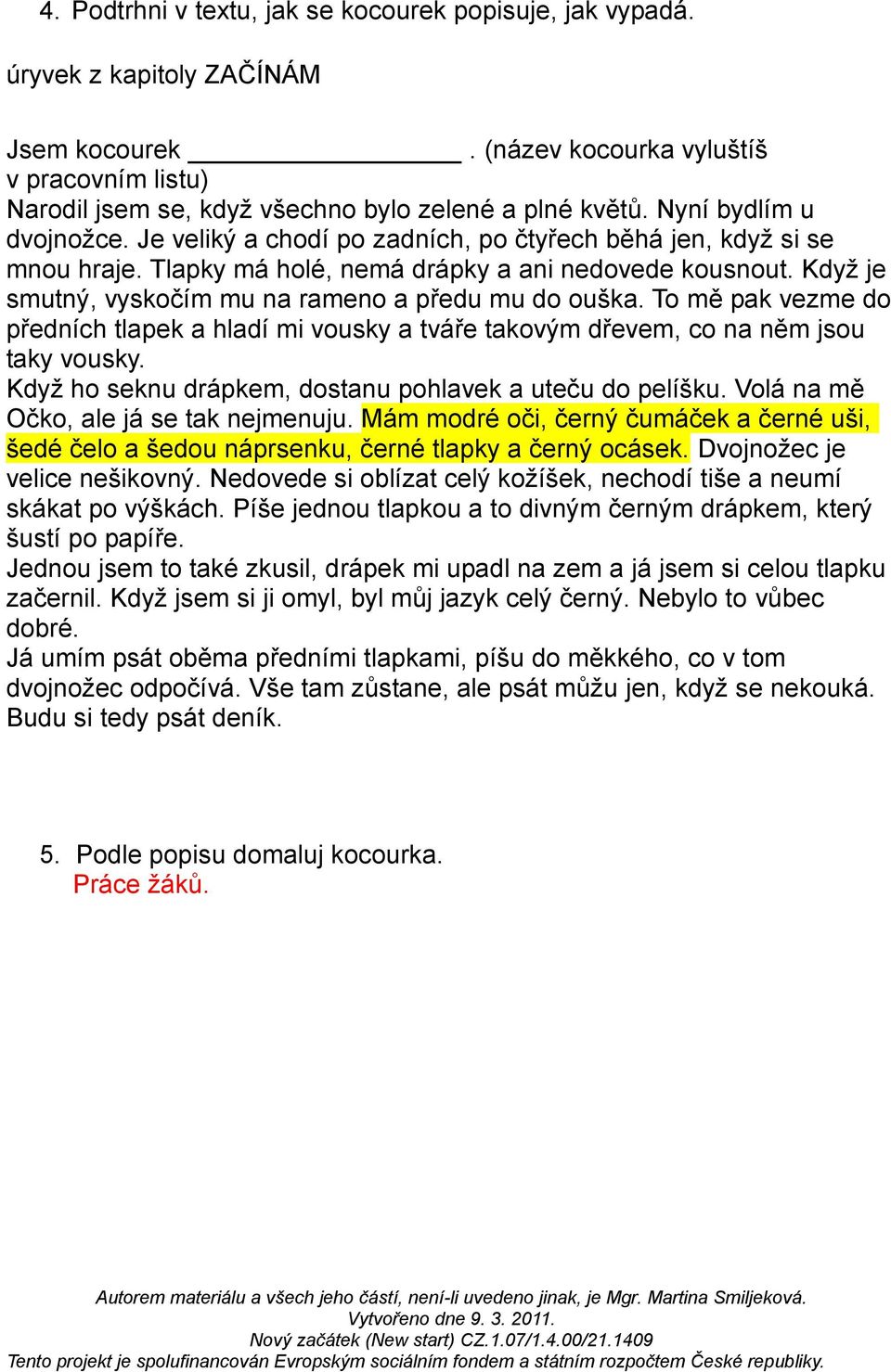 Když je smutný, vyskočím mu na rameno a předu mu do ouška. To mě pak vezme do předních tlapek a hladí mi vousky a tváře takovým dřevem, co na něm jsou taky vousky.