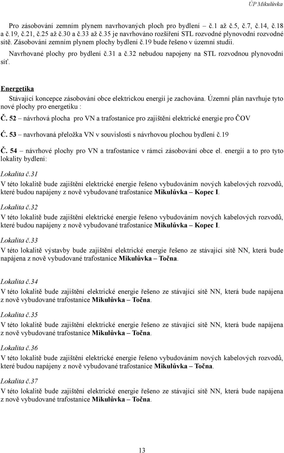 Energetika Stávající koncepce zásobování obce elektrickou energií je zachována. Územní plán navrhuje tyto nové plochy pro energetiku : Č.